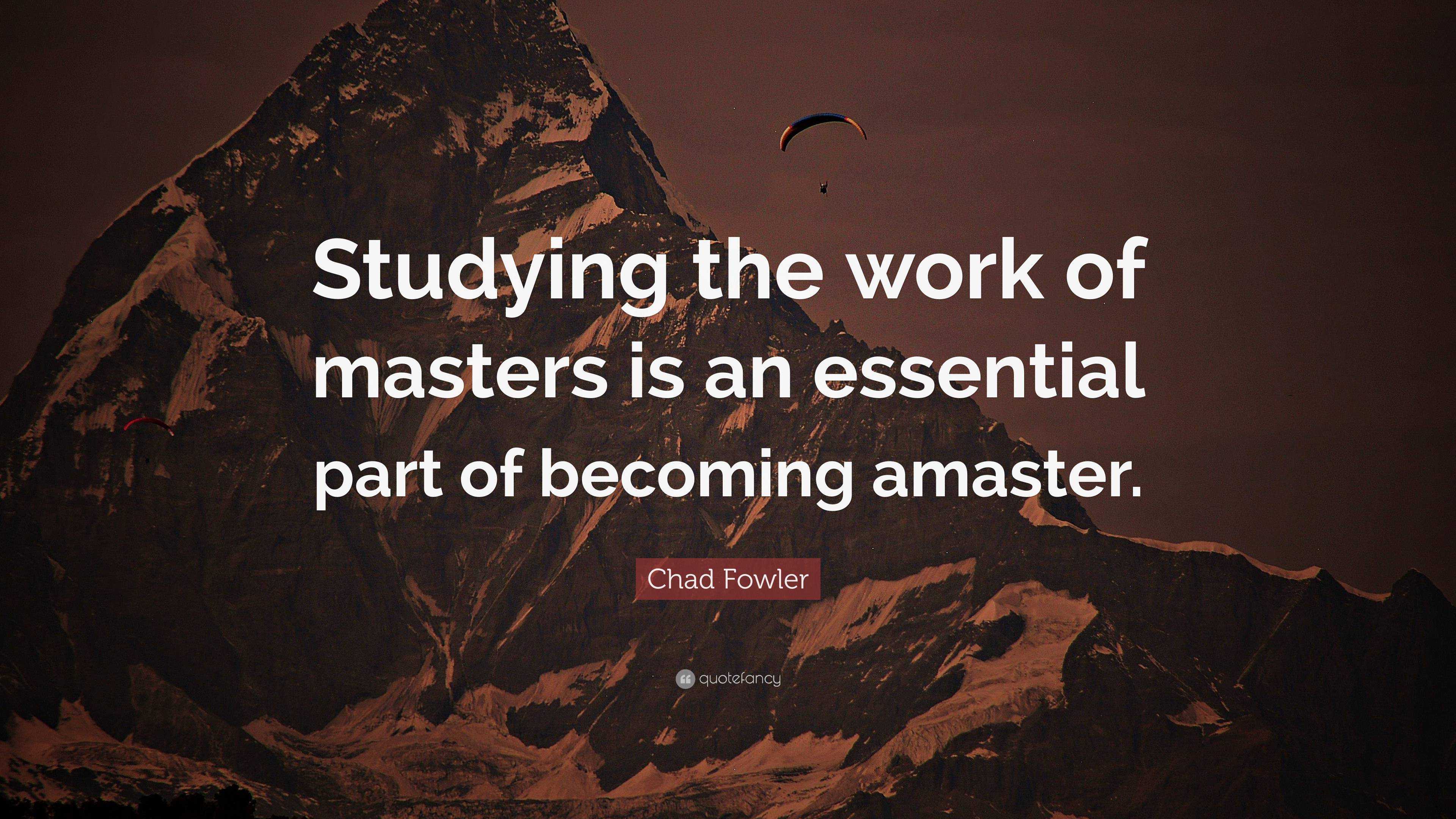 Chad Fowler Quote: “studying The Work Of Masters Is An Essential Part 