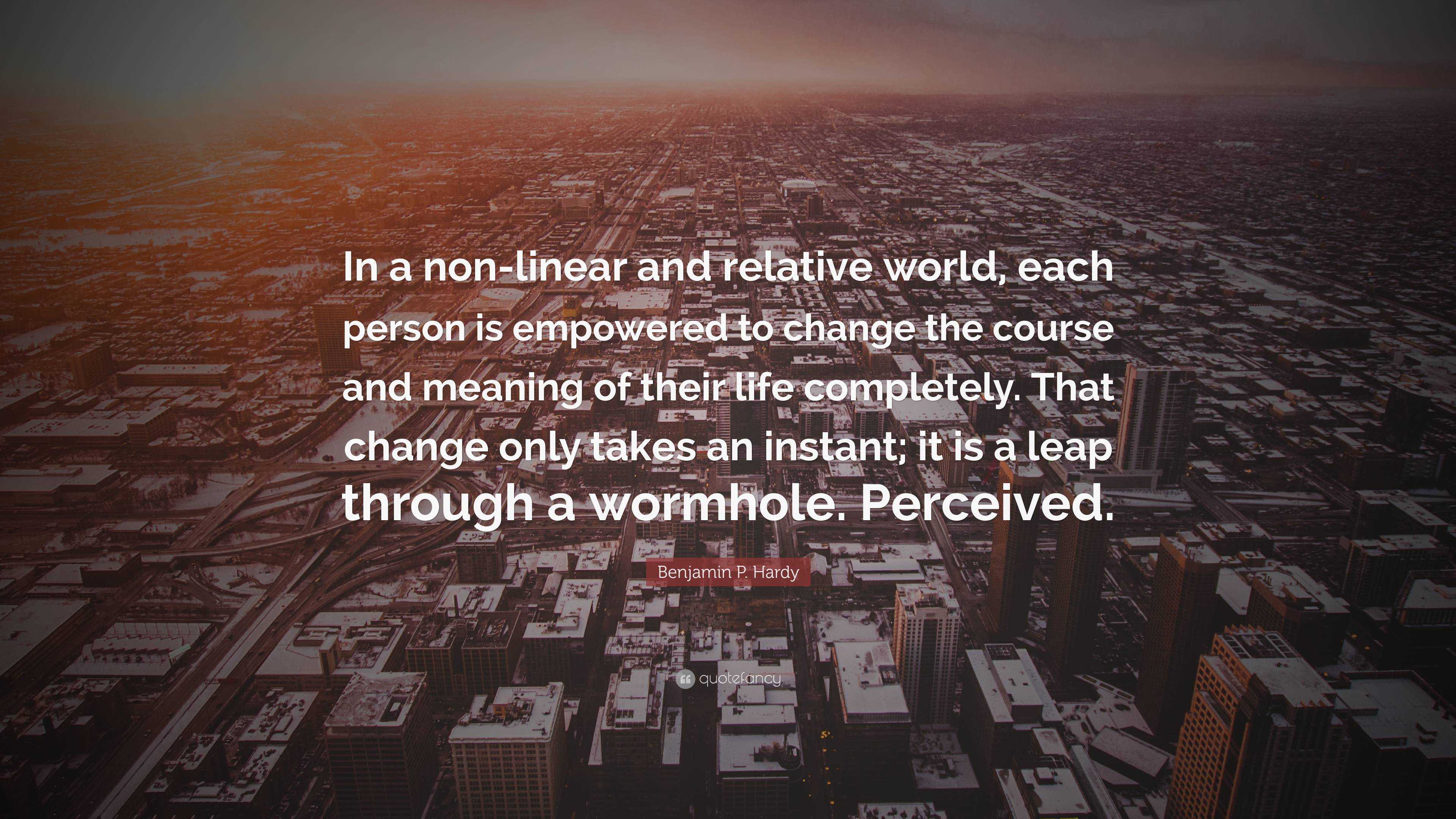 Benjamin P. Hardy Quote: “In a non-linear and relative world, each ...