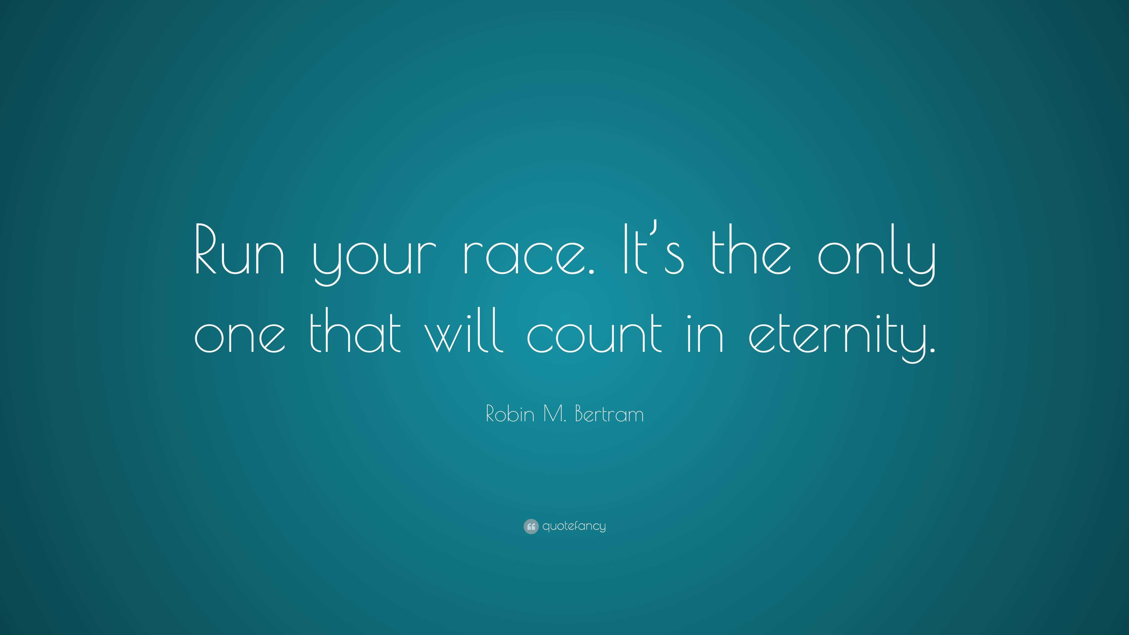 Robin M. Bertram Quote: “Run your race. It’s the only one that will ...