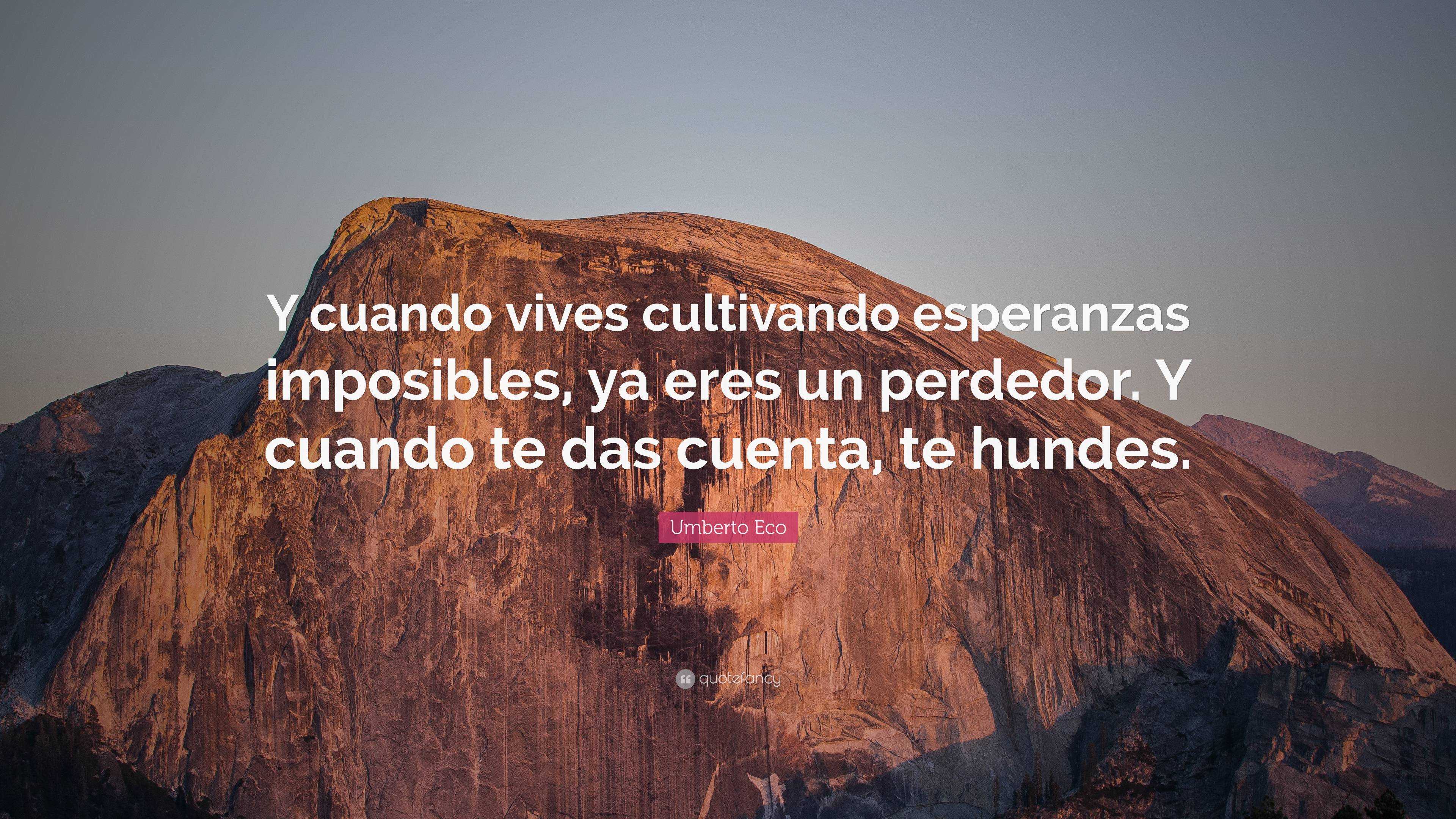 Umberto Eco Quote: “Y cuando vives cultivando esperanzas imposibles, ya ...