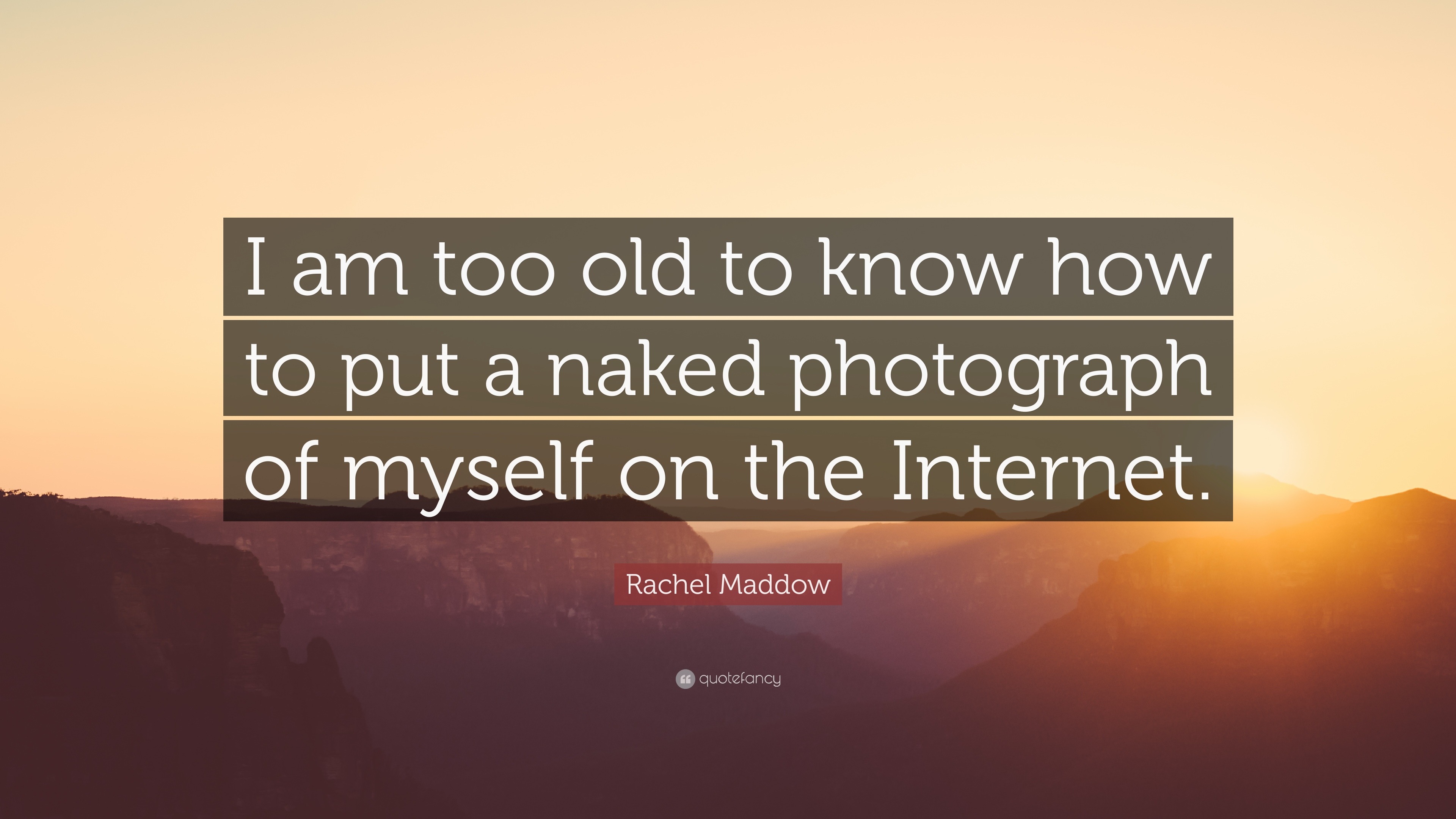 Rachel Maddow Quote: “I am too old to know how to put a naked photograph of