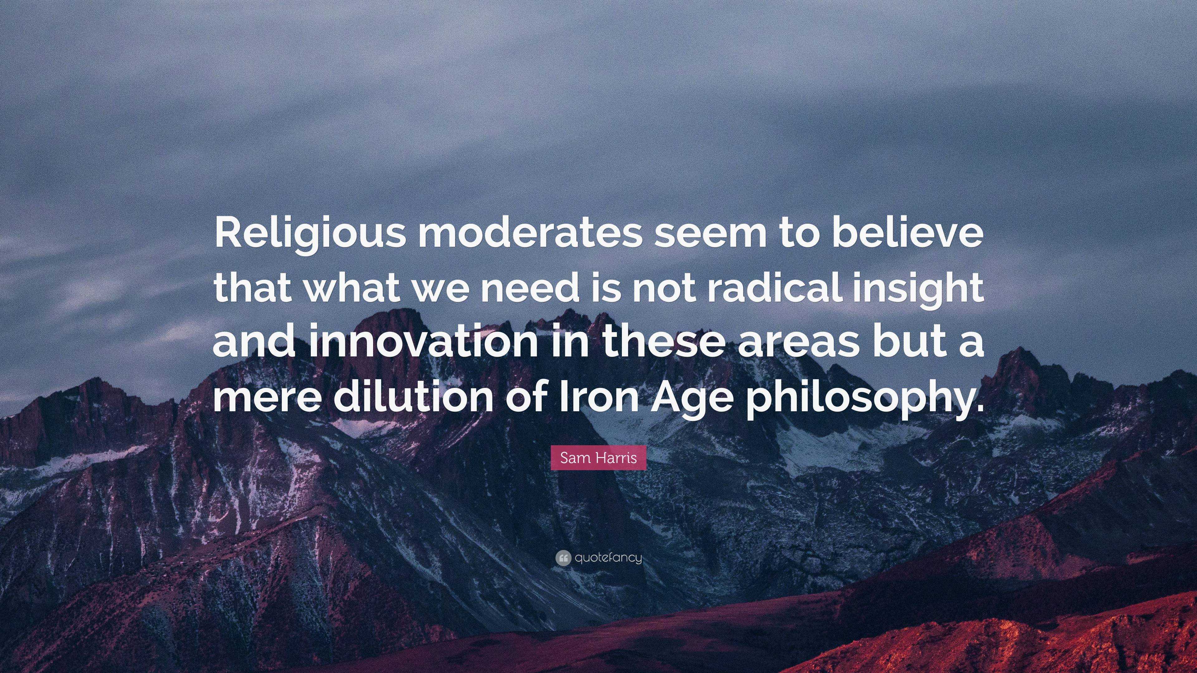 Sam Harris Quote: “Religious moderates seem to believe that what we ...