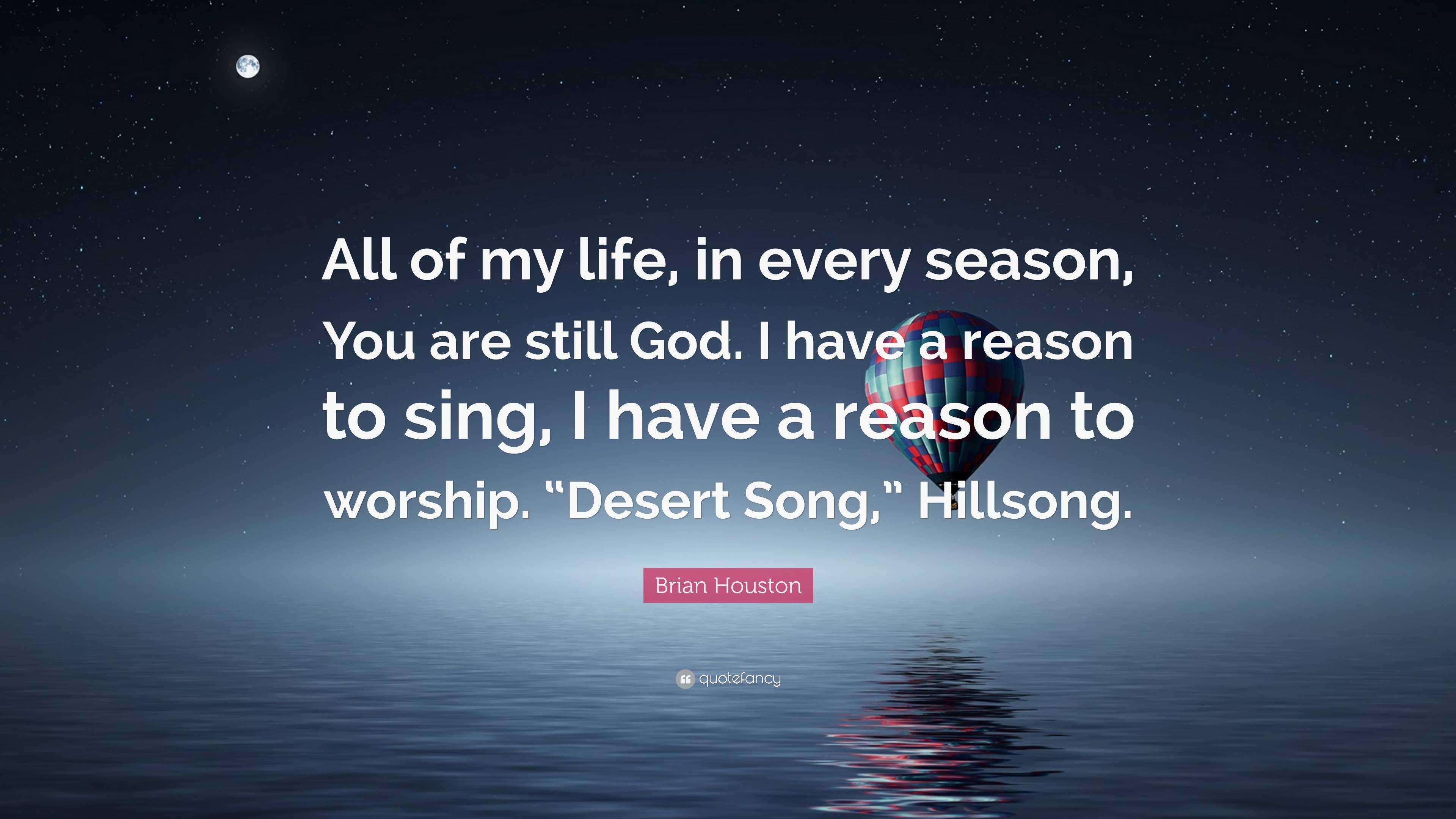Brian Houston Quote All Of My Life In Every Season You Are Still God I Have A Reason To Sing I Have A Reason To Worship Desert Song