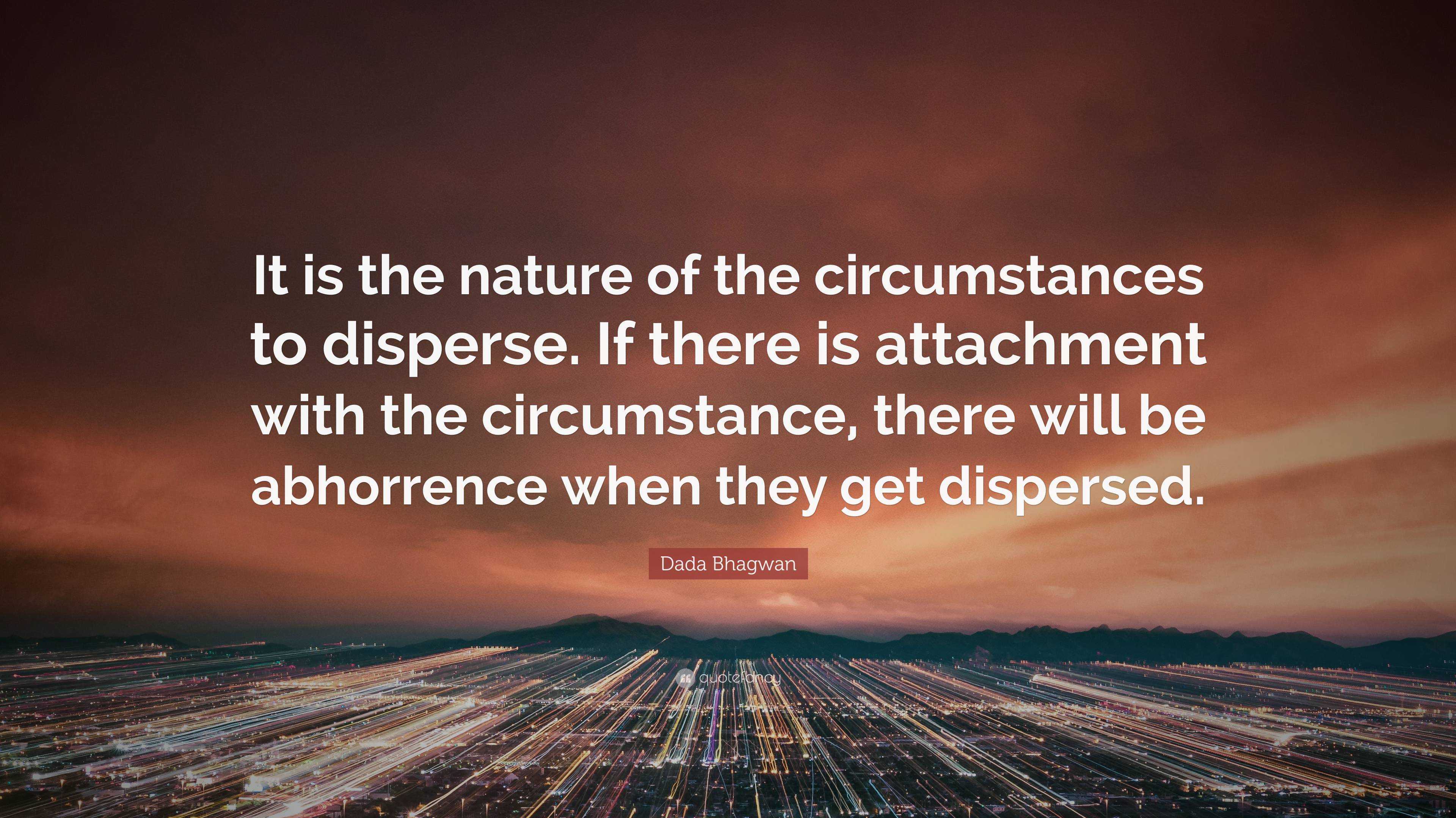 Dada Bhagwan Quote: “It is the nature of the circumstances to disperse ...