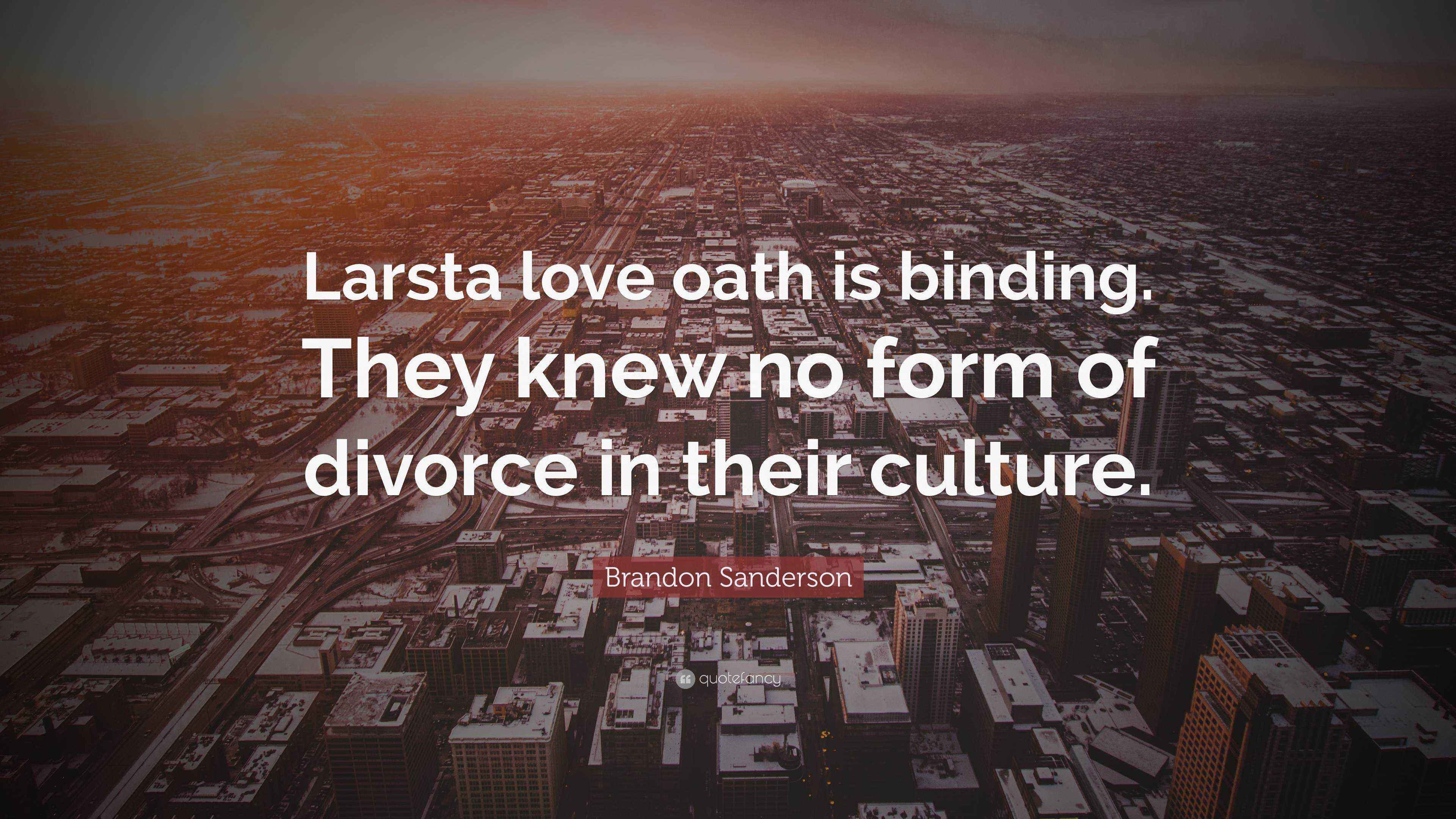 Brandon Sanderson Quote “Larsta love oath is binding. They knew no form of divorce in their