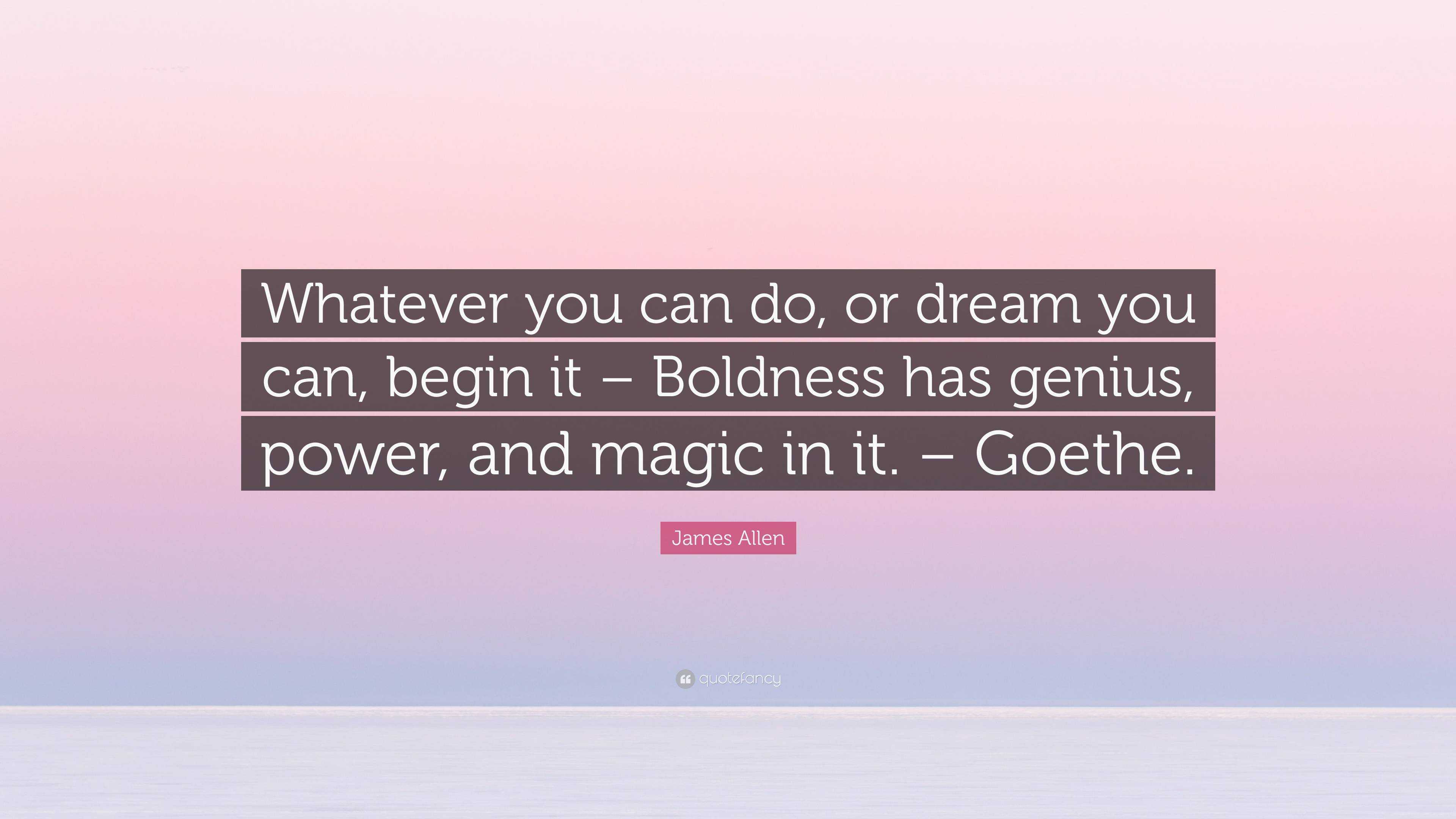 James Allen Quote “whatever You Can Do Or Dream You Can Begin It Boldness Has Genius Power 2243