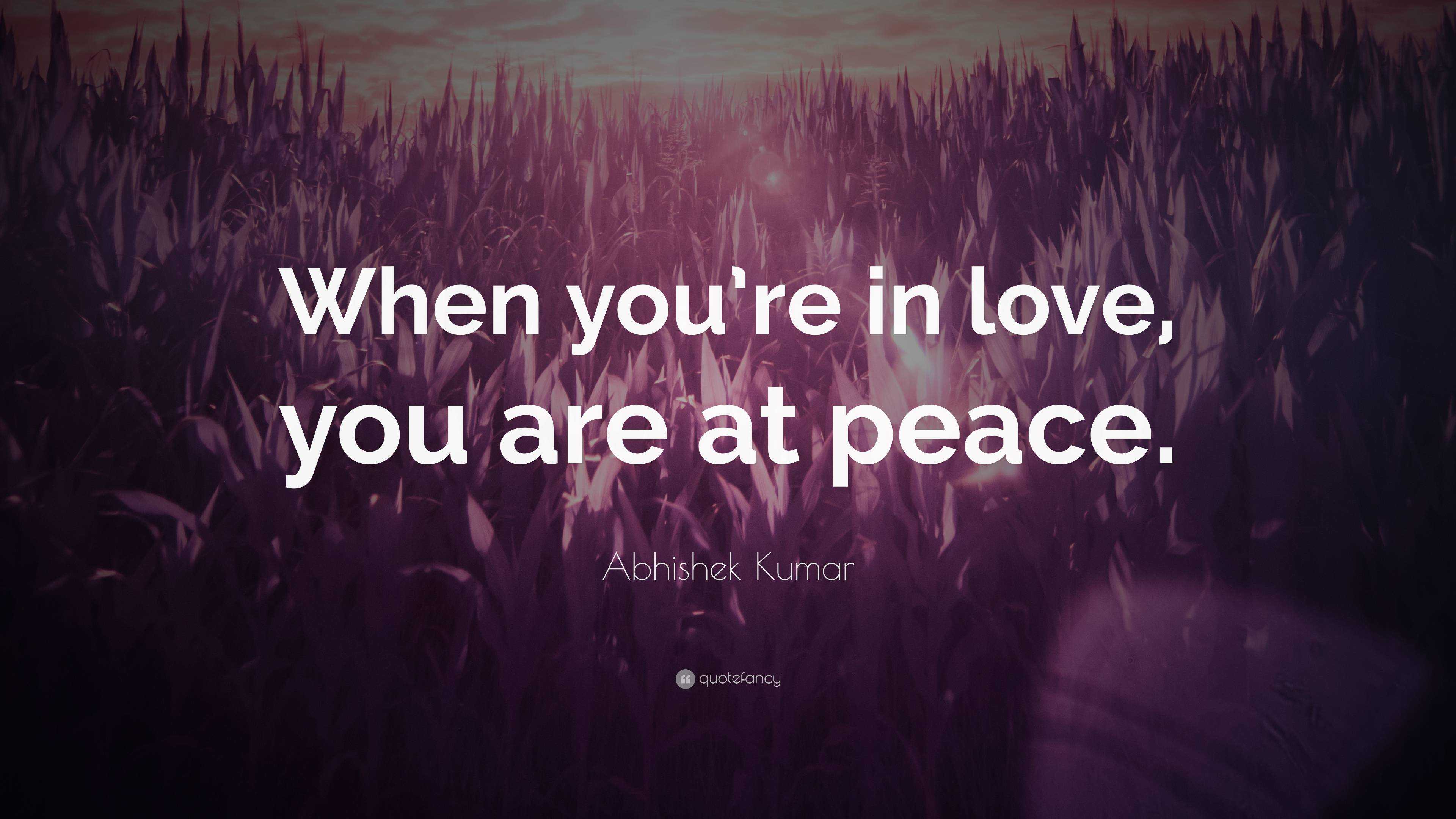 Abhishek Kumar Quote: “When you're in love, you are at peace.”