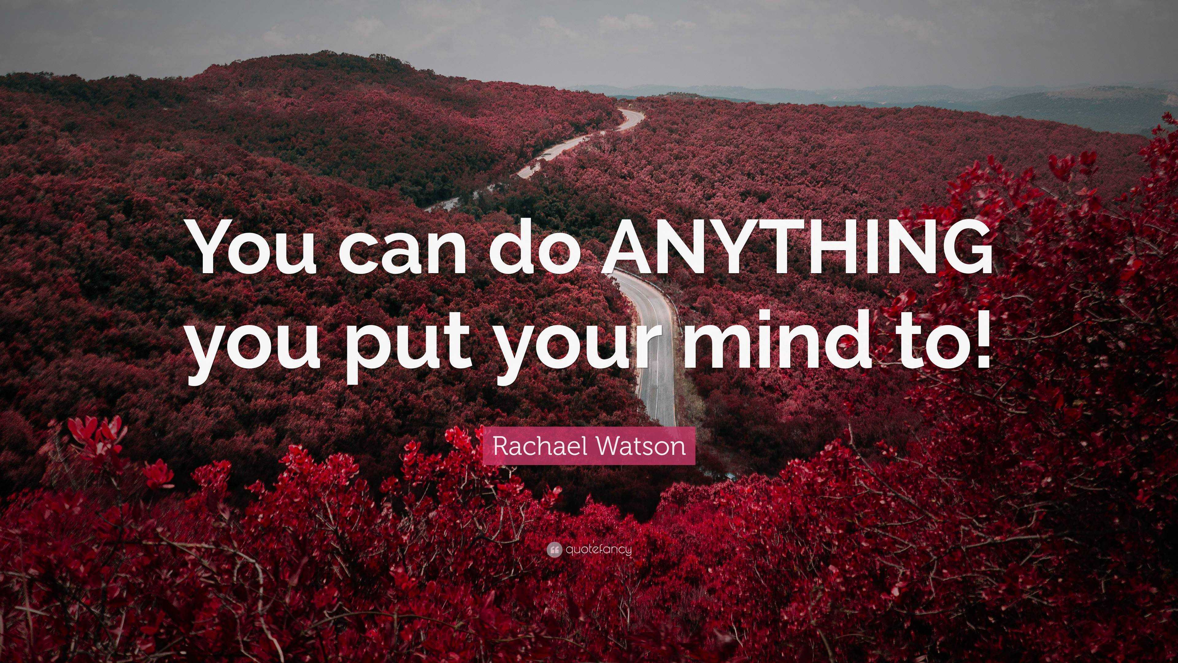 Rachael Watson Quote “you Can Do Anything You Put Your Mind To” 8177