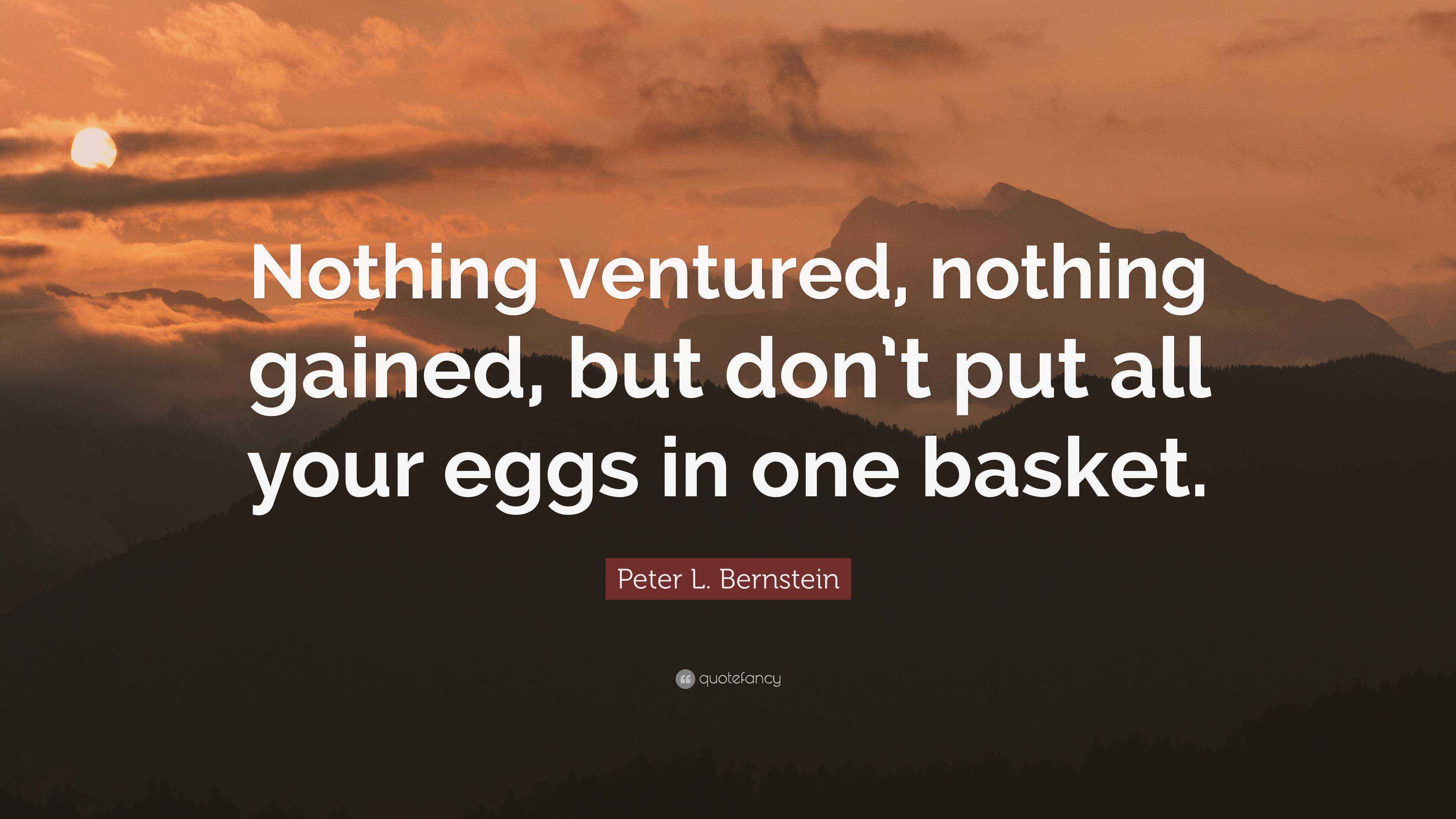 Peter L. Bernstein Quote: “Nothing ventured, nothing gained, but don’t