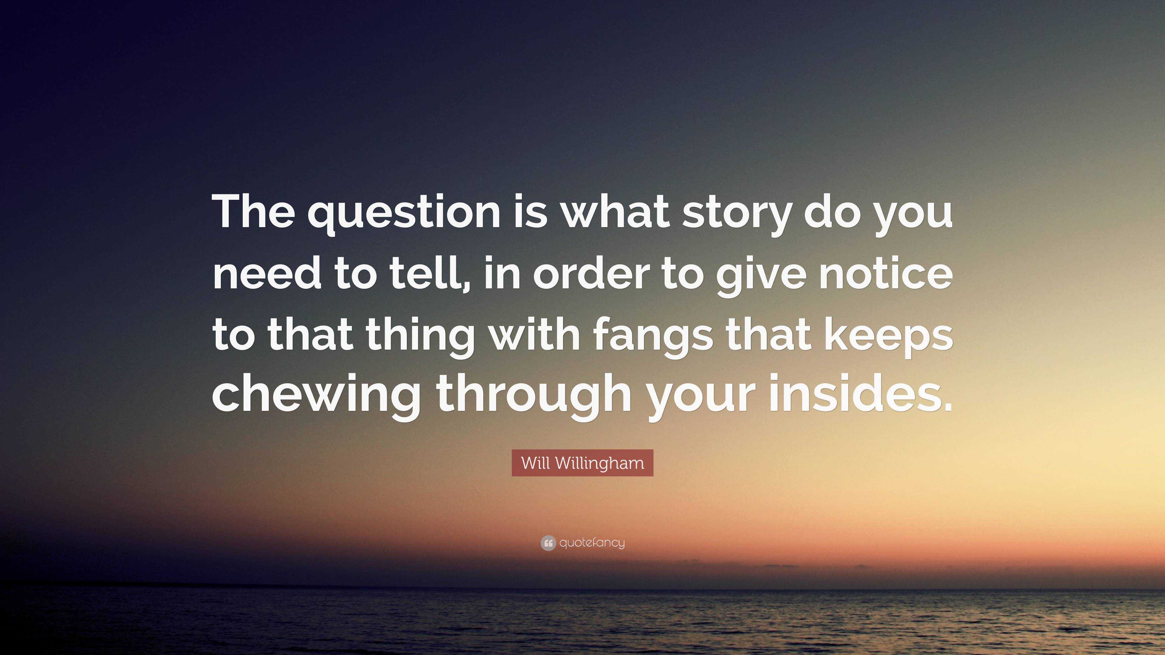 Will Willingham Quote: “The question is what story do you need to tell ...