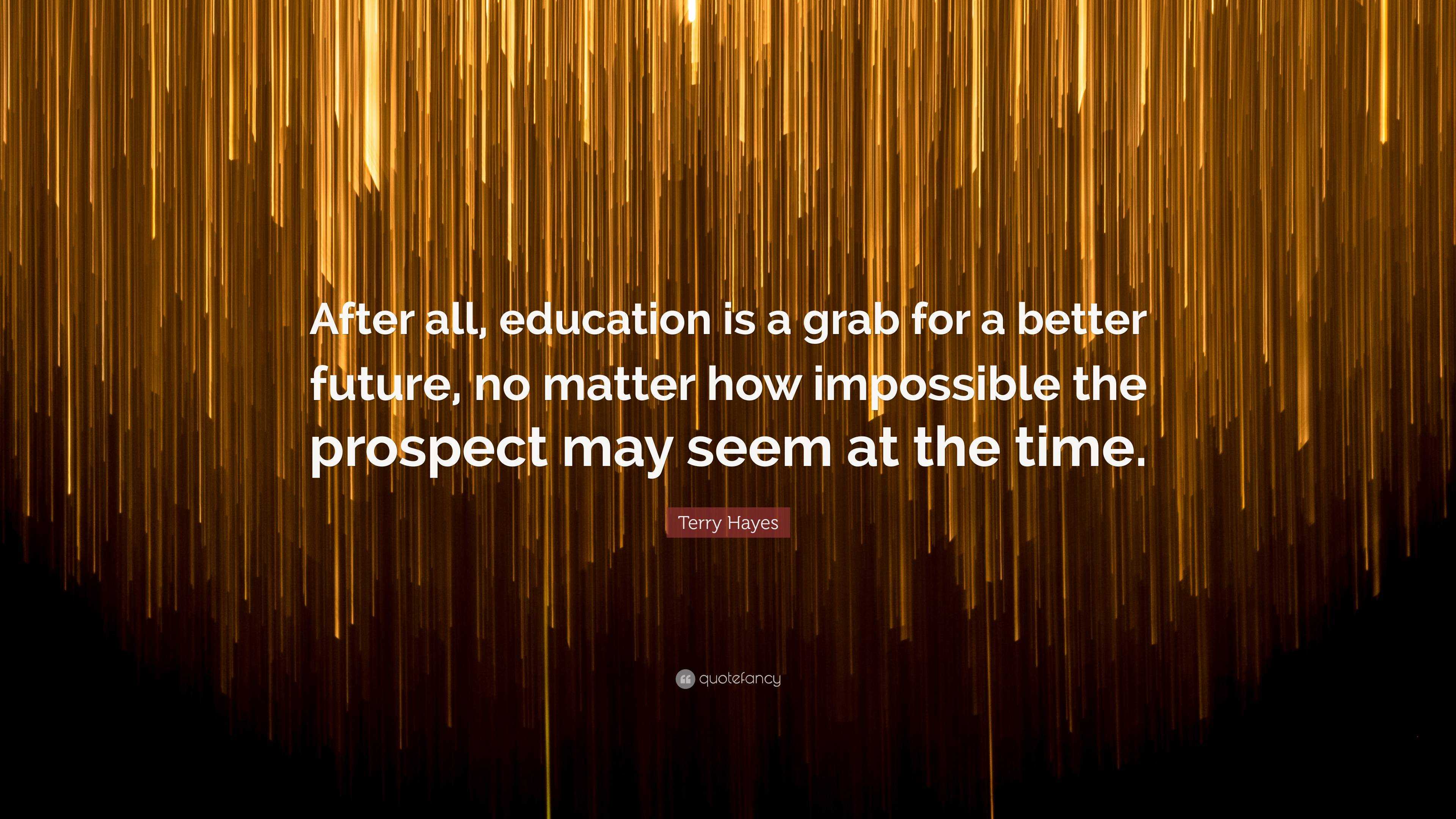 Terry Hayes Quote: “After all, education is a grab for a better future ...