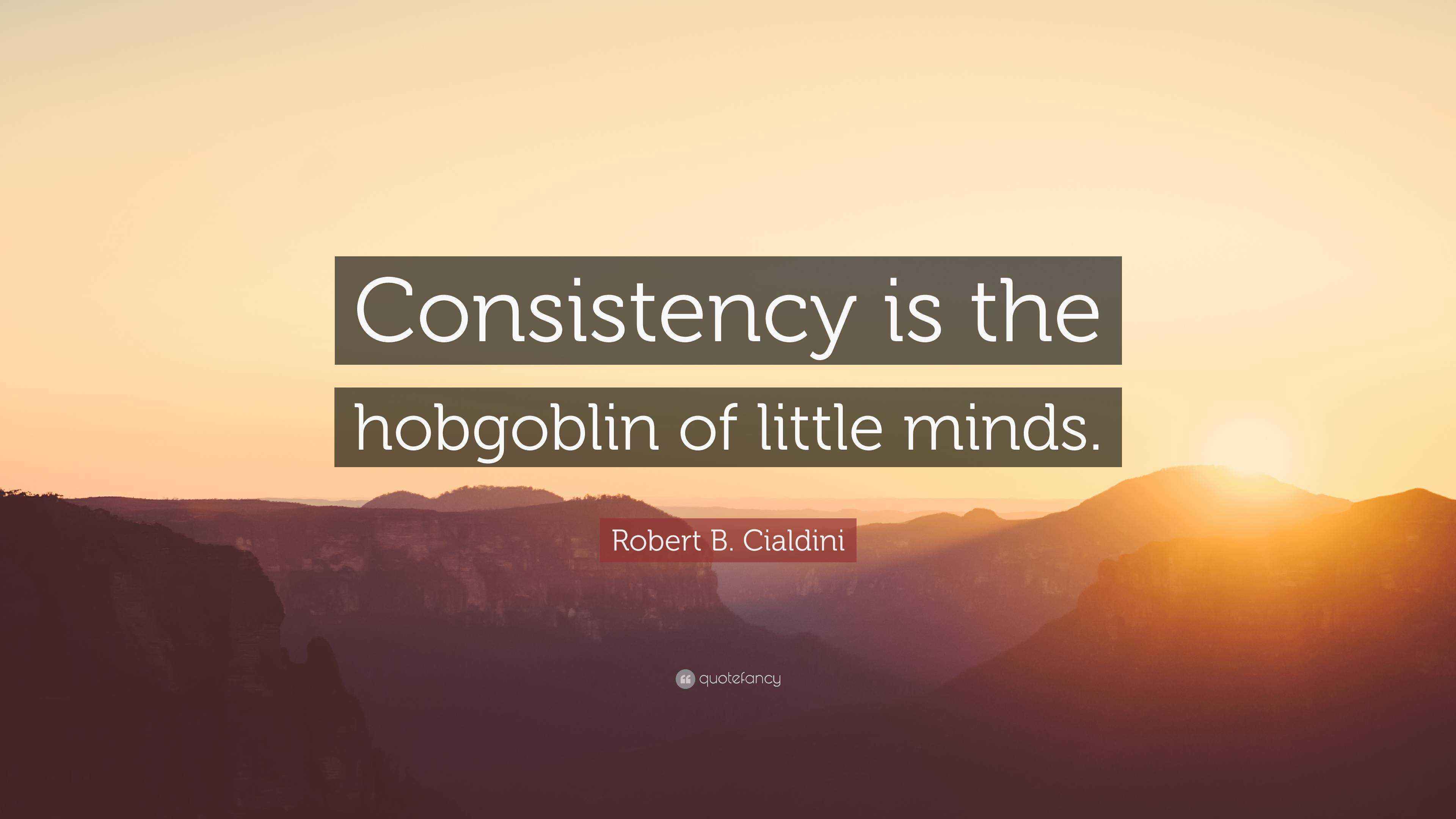 Robert B. Cialdini Quote “Consistency is the hobgoblin of little minds.”