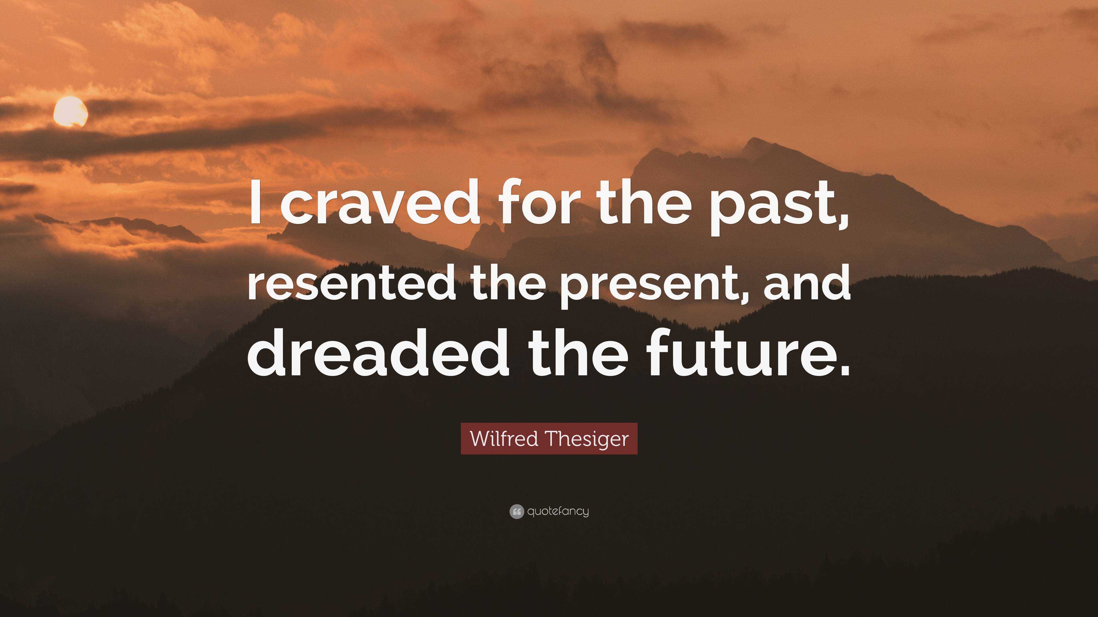 Wilfred Thesiger Quote: “I craved for the past, resented the present ...