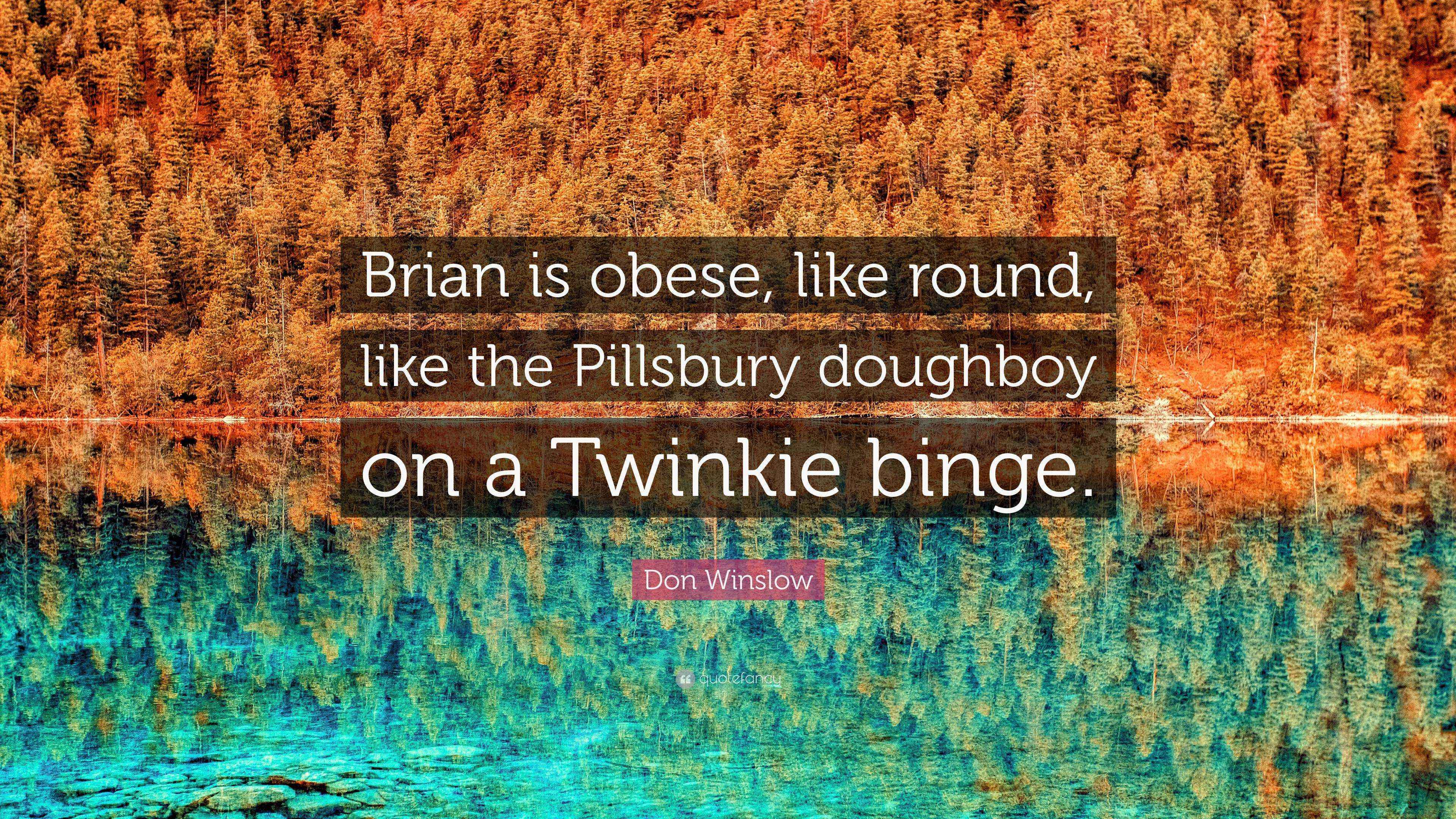 Don Winslow Quote “Brian is obese, like round, like the Pillsbury