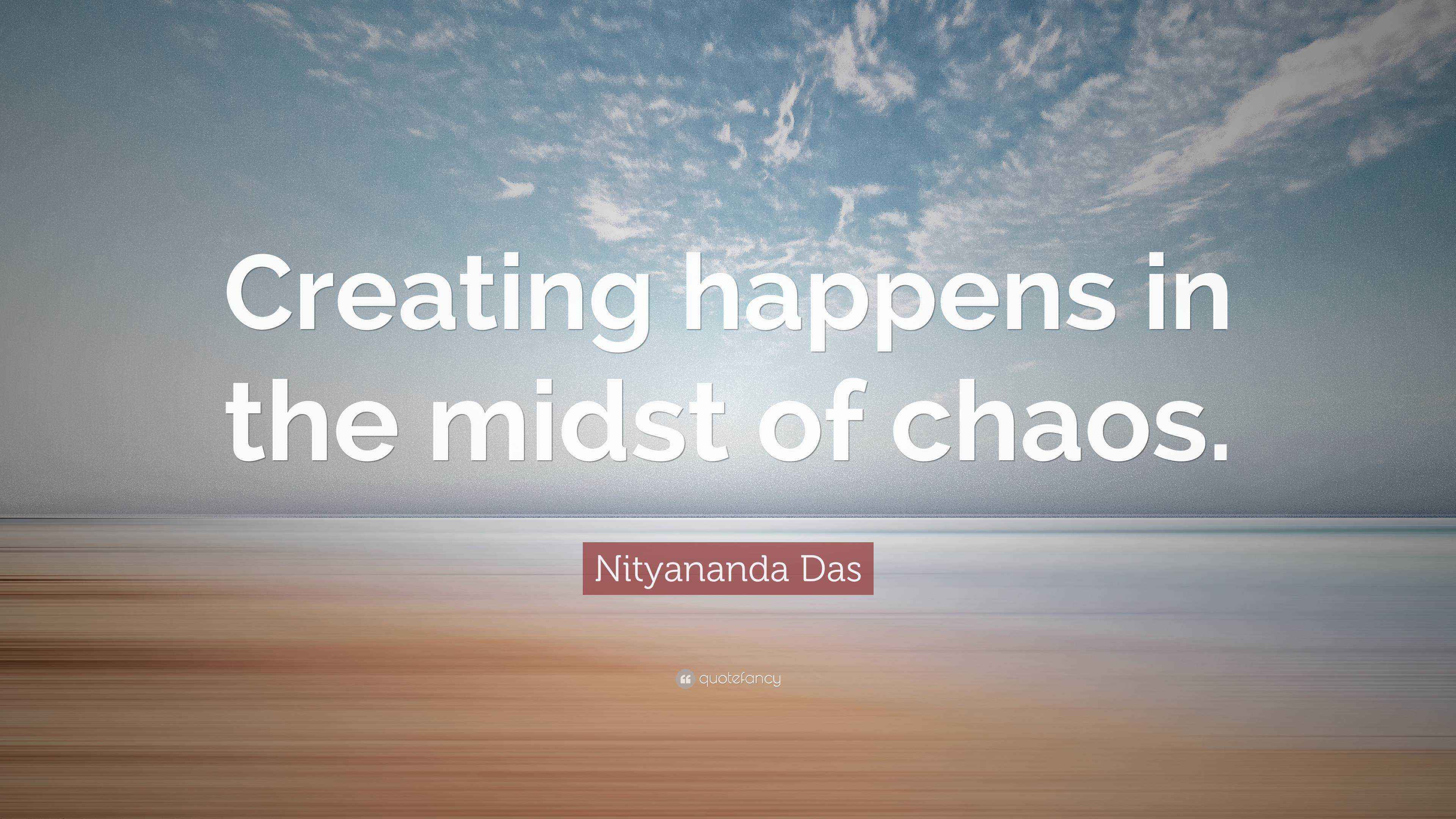 Nityananda Das Quote “Creating happens in the midst of chaos.”