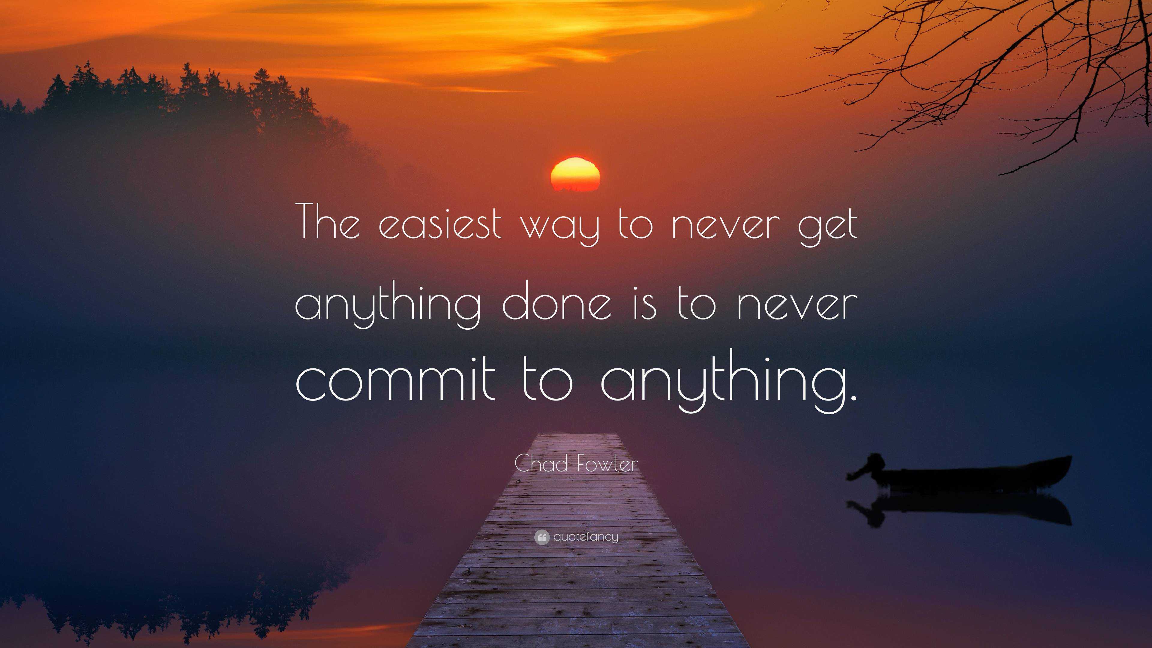 Chad Fowler Quote: “The easiest way to never get anything done is to ...