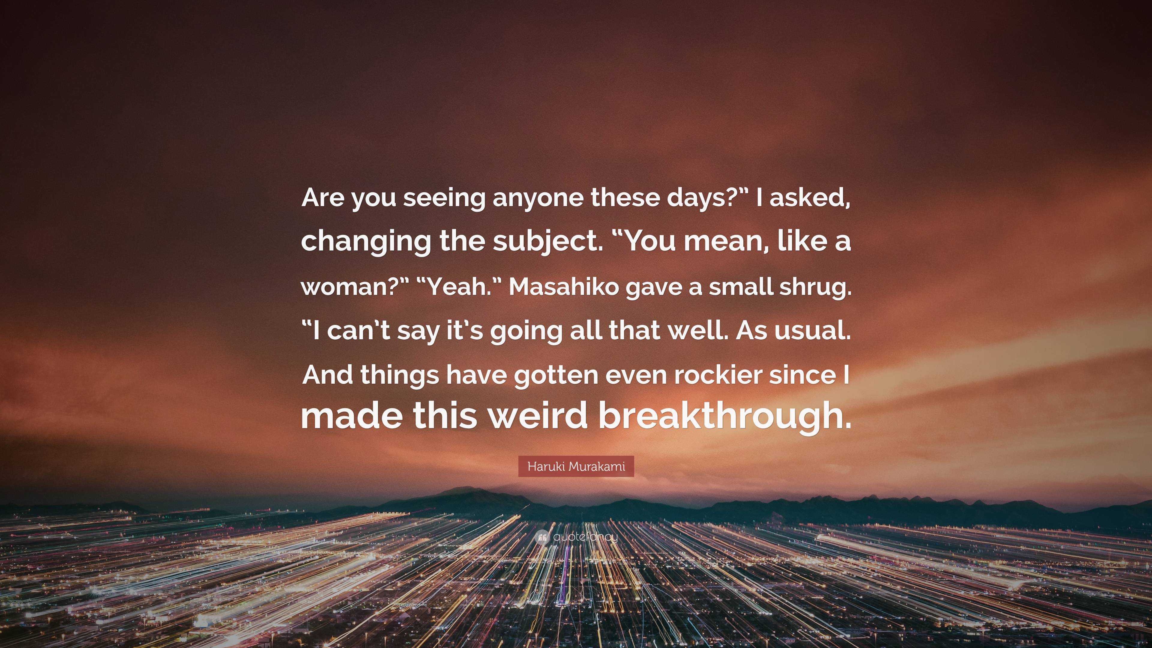 Haruki Murakami Quote: “Are you seeing anyone these days?” I asked ...