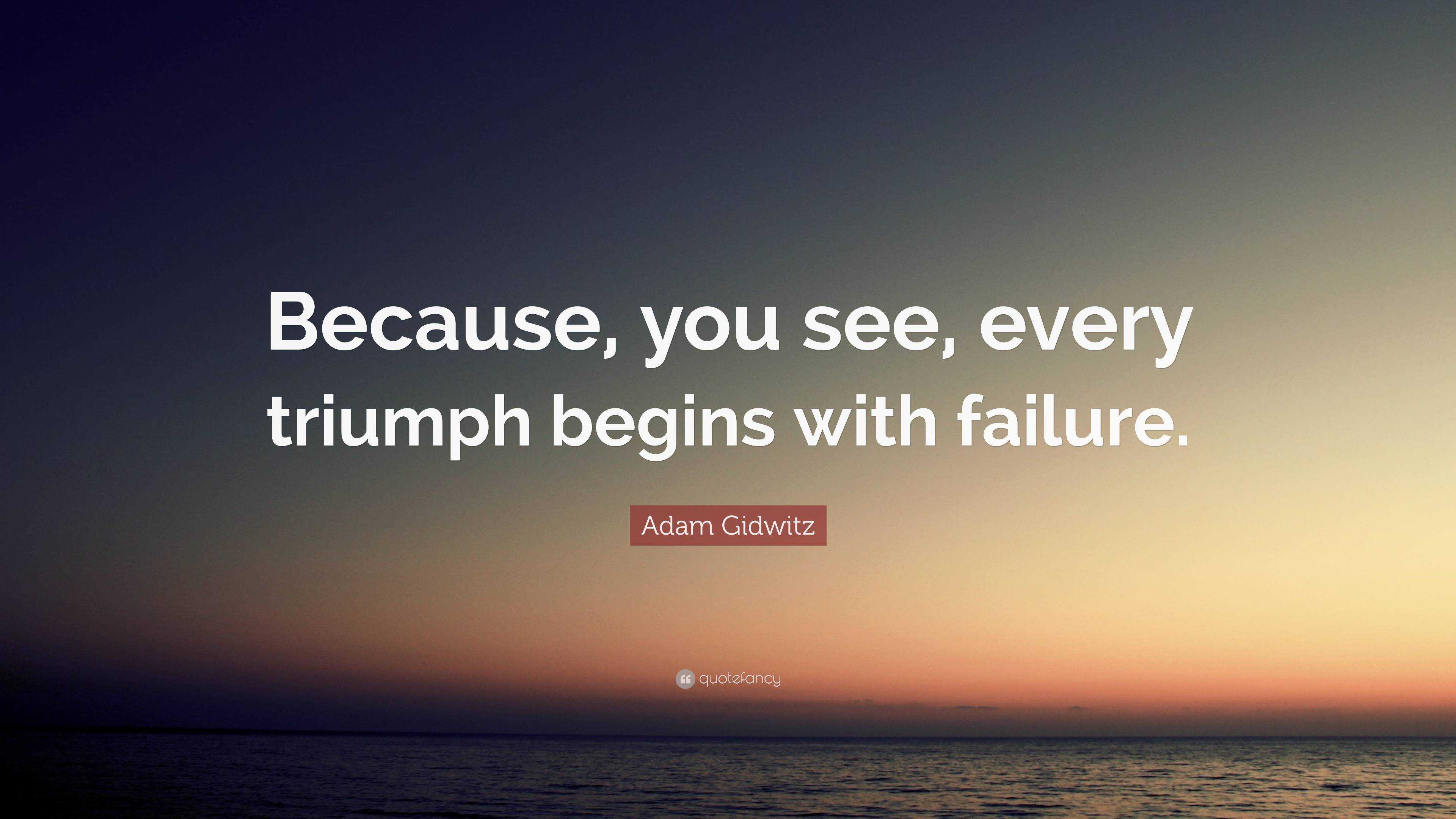 Adam Gidwitz Quote: “Because, you see, every triumph begins with failure.”