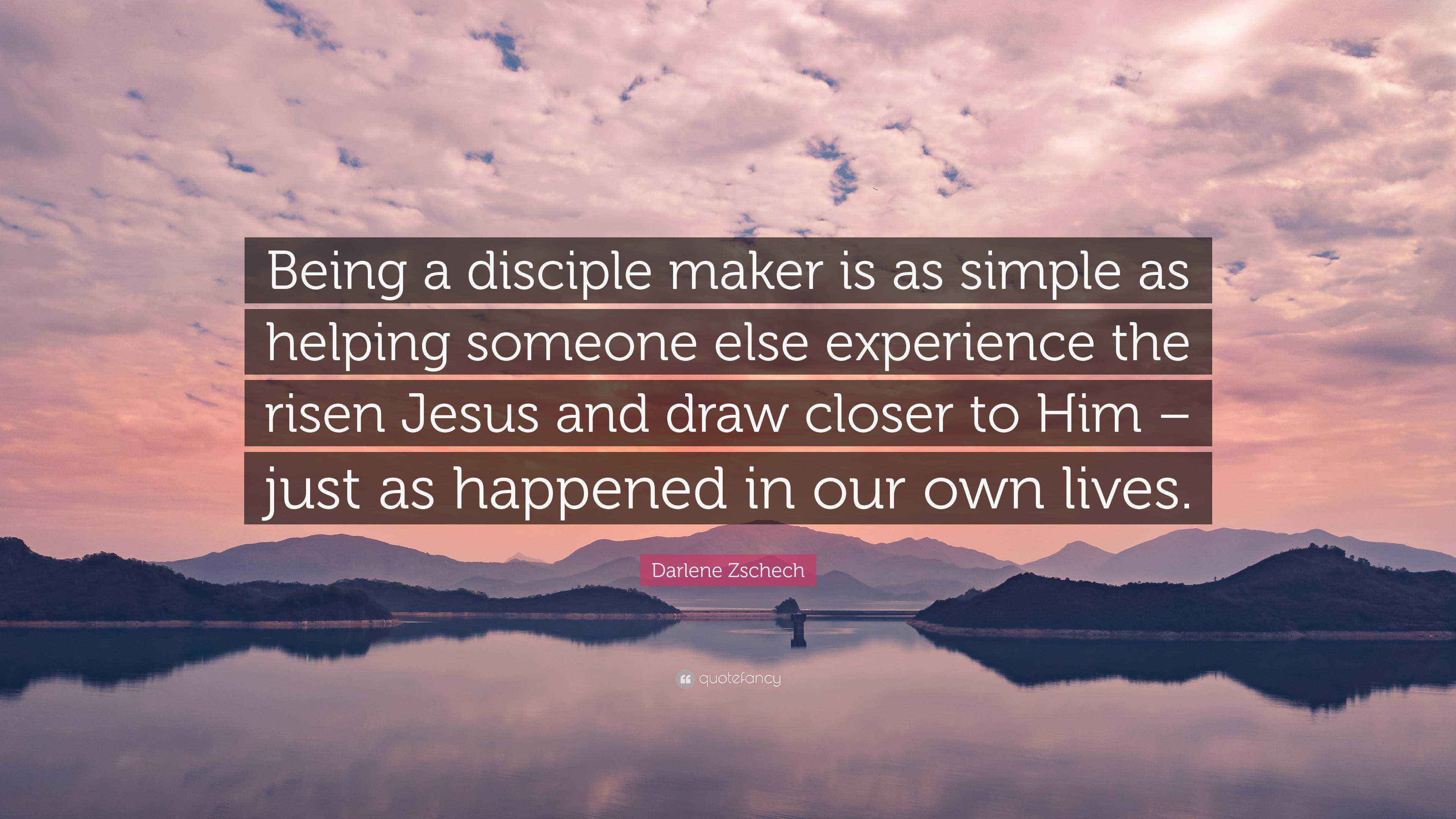 Darlene Zschech Quote “Being a disciple maker is as simple as helping