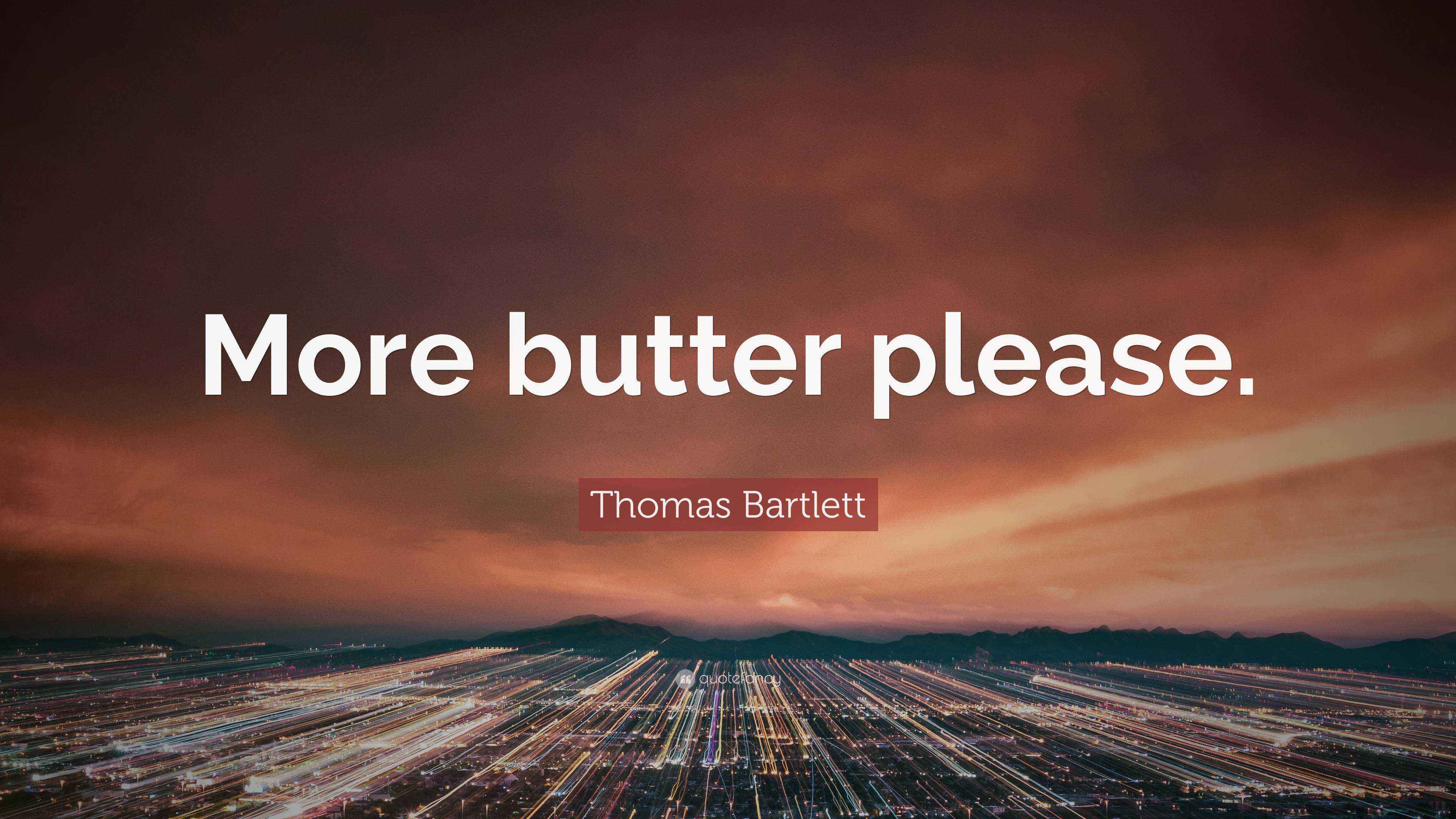 Thomas Bartlett Quote “More butter please.”