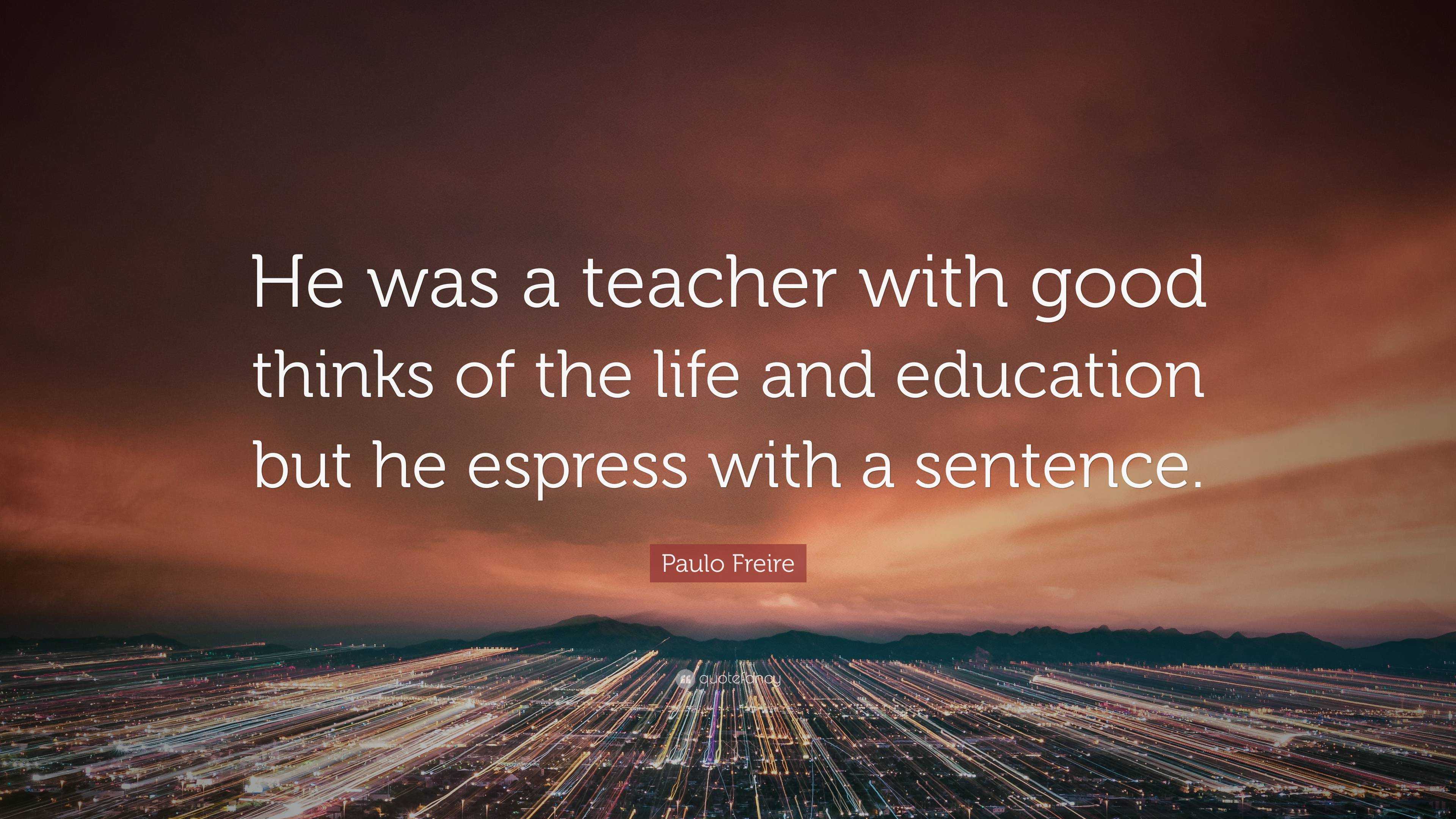 Paulo Freire Quote: “He was a teacher with good thinks of the life and ...
