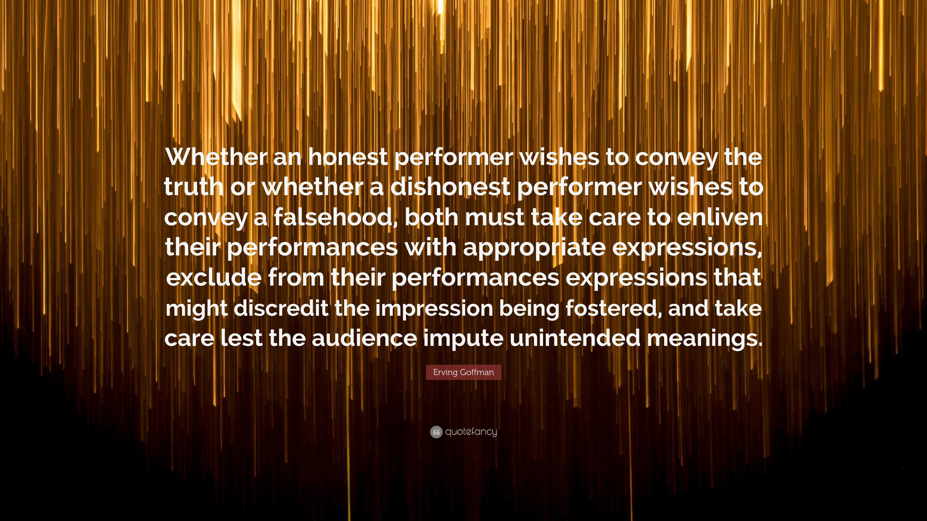Erving Goffman Quote: “Whether an honest performer wishes to convey the ...