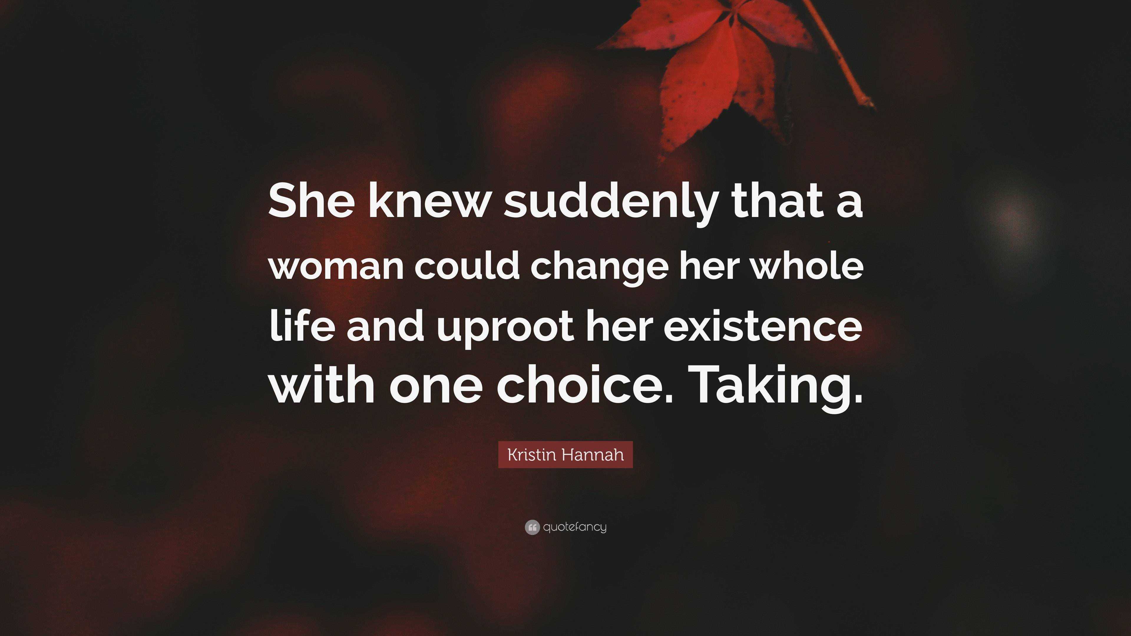 Kristin Hannah Quote: “She knew suddenly that a woman could change her ...