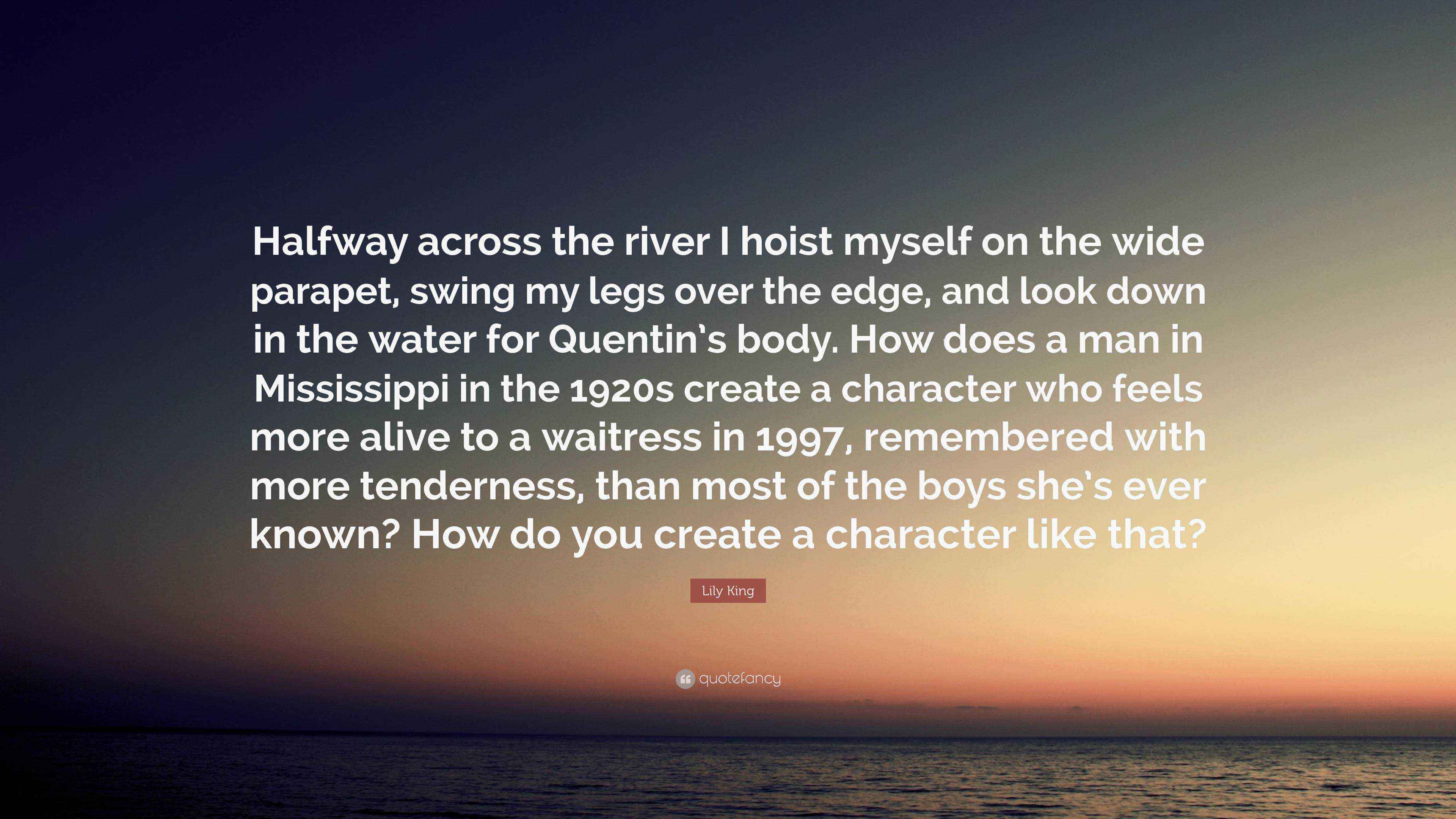 Lily King Quote “Halfway across the river I hoist myself on the wide parapet, swing my legs