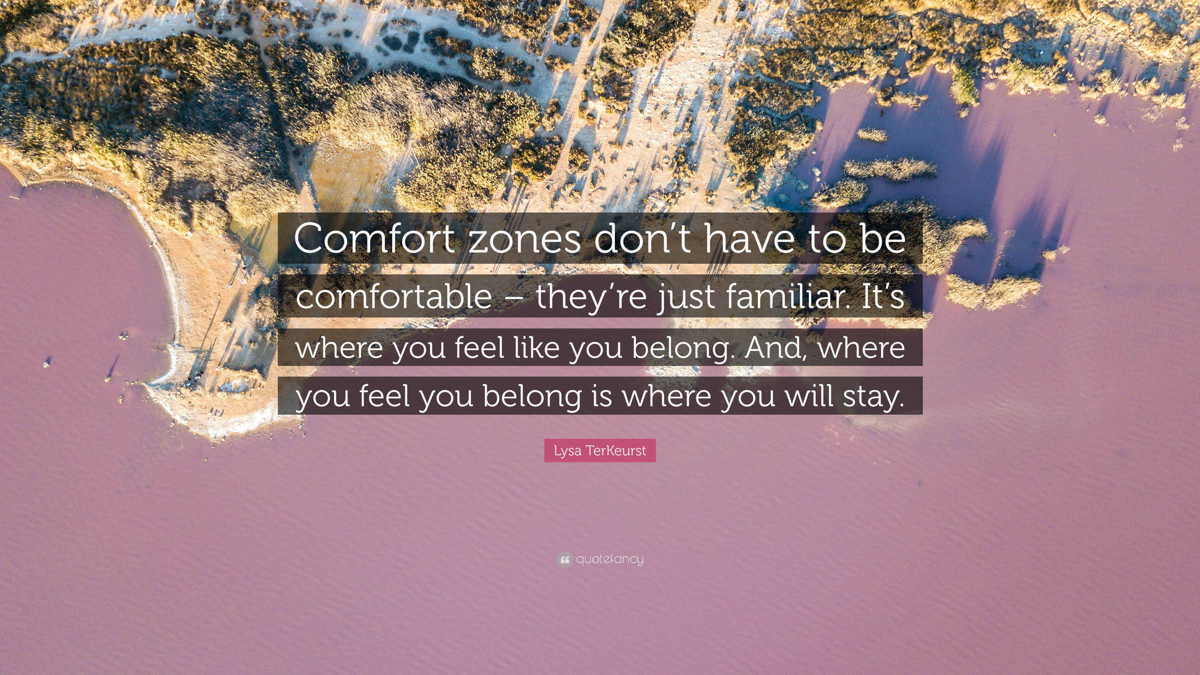 Lysa TerKeurst Quote: “Comfort zones don't have to be comfortable – they're  just familiar. It's where you feel like you belong. And, where you ”