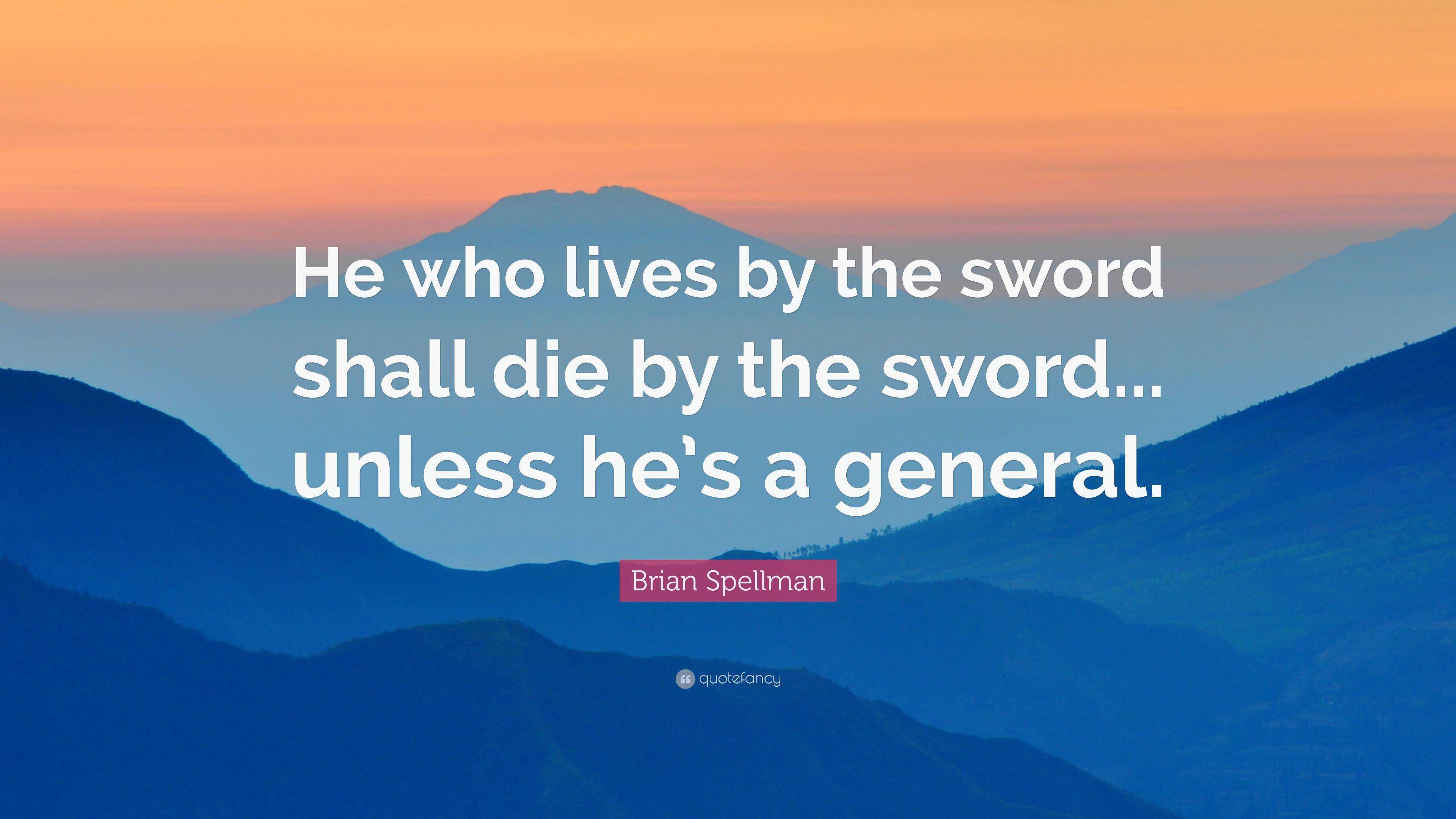 Brian Spellman Quote: “He Who Lives By The Sword Shall Die By The Sword ...