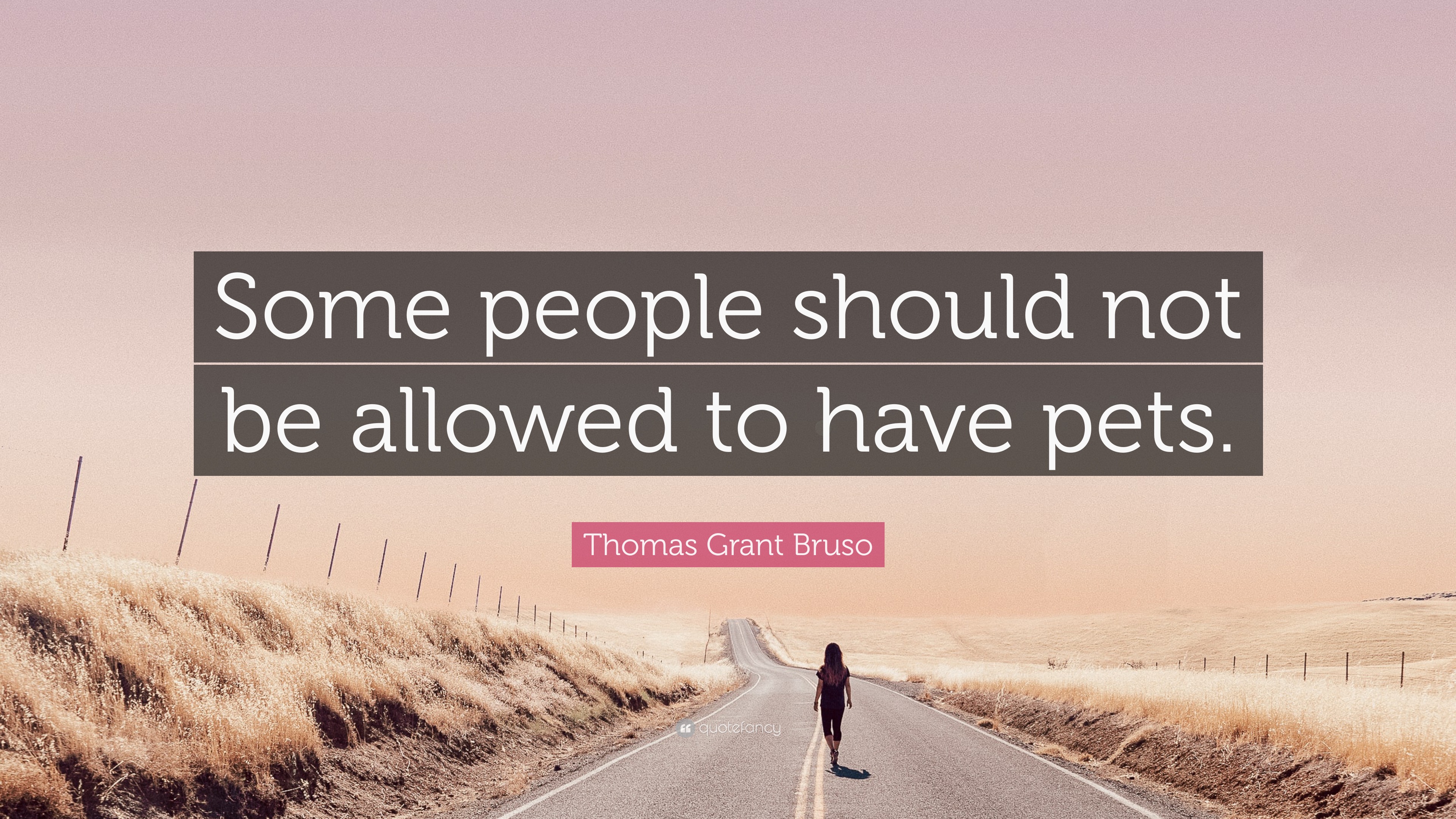 Thomas Grant Bruso Quote “Some people should not be allowed to have pets.”