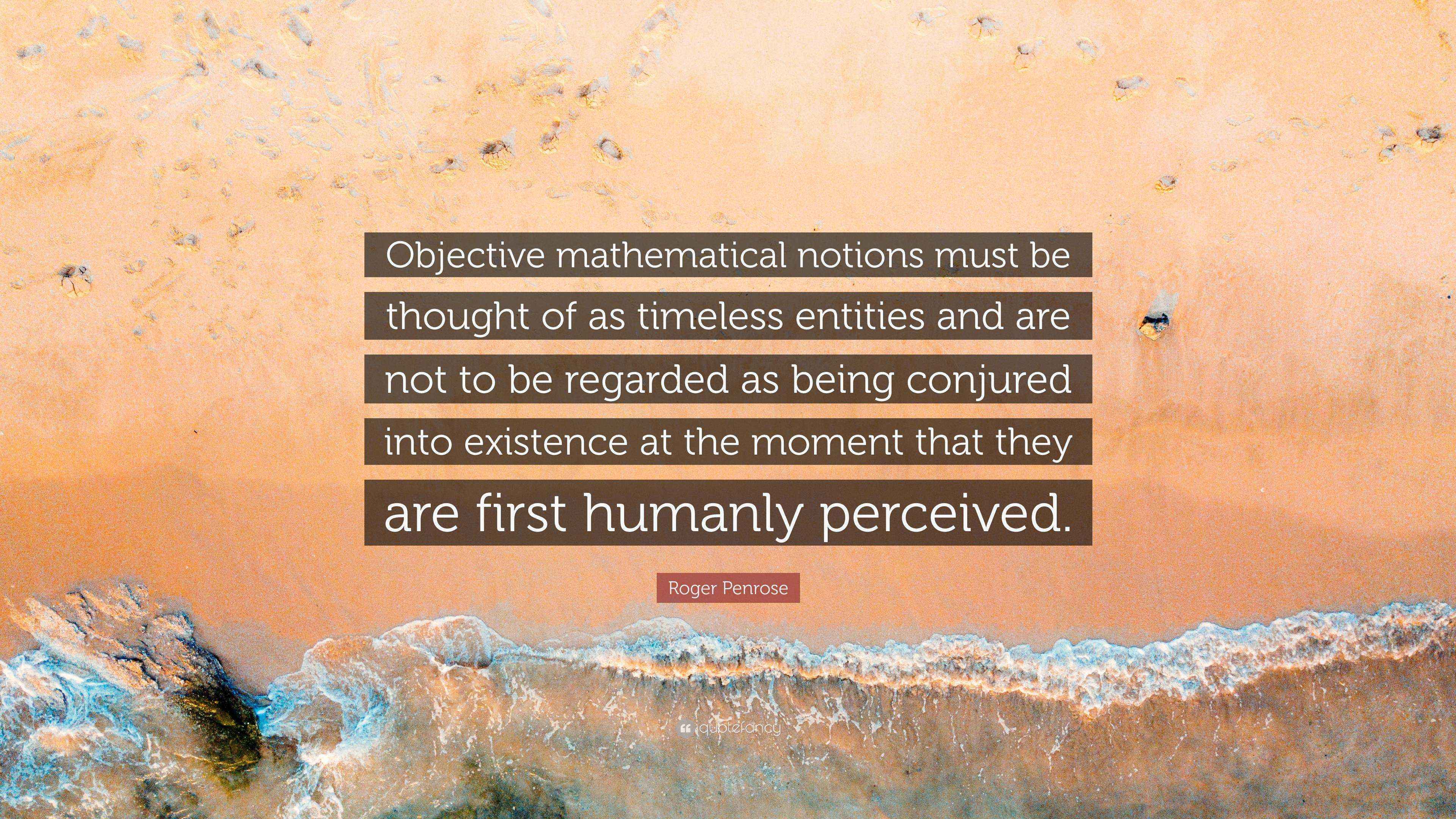 Roger Penrose Quote: “Objective mathematical notions must be thought of ...