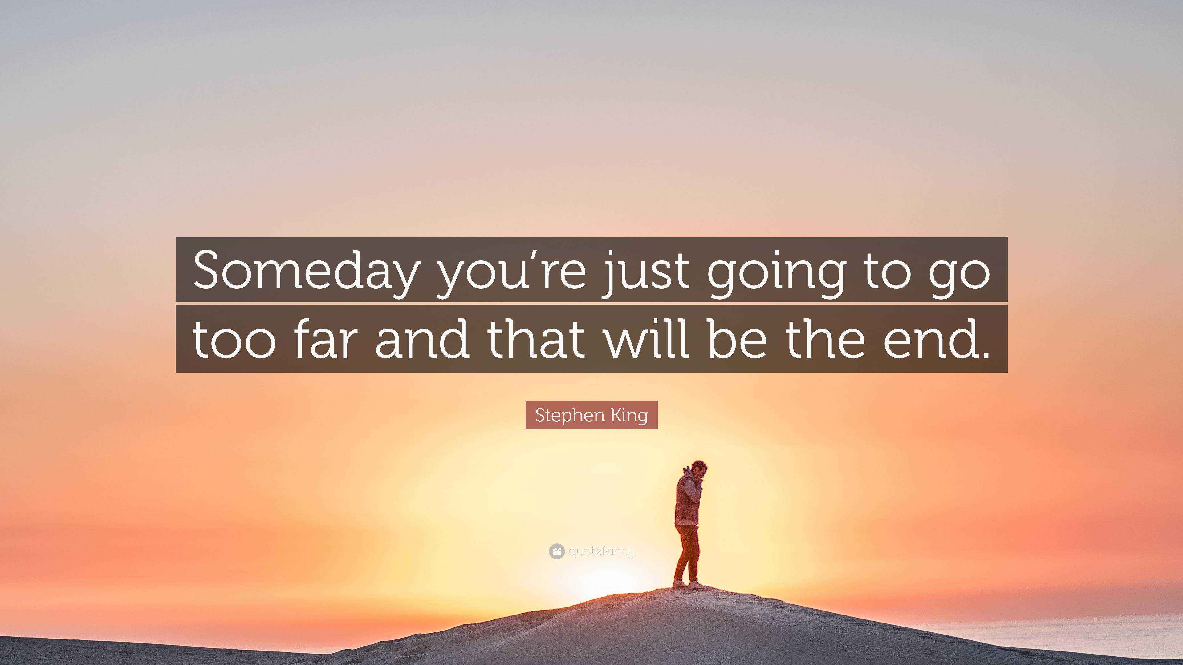 Stephen King Quote “Someday you’re just going to go too far and that will be the end.”