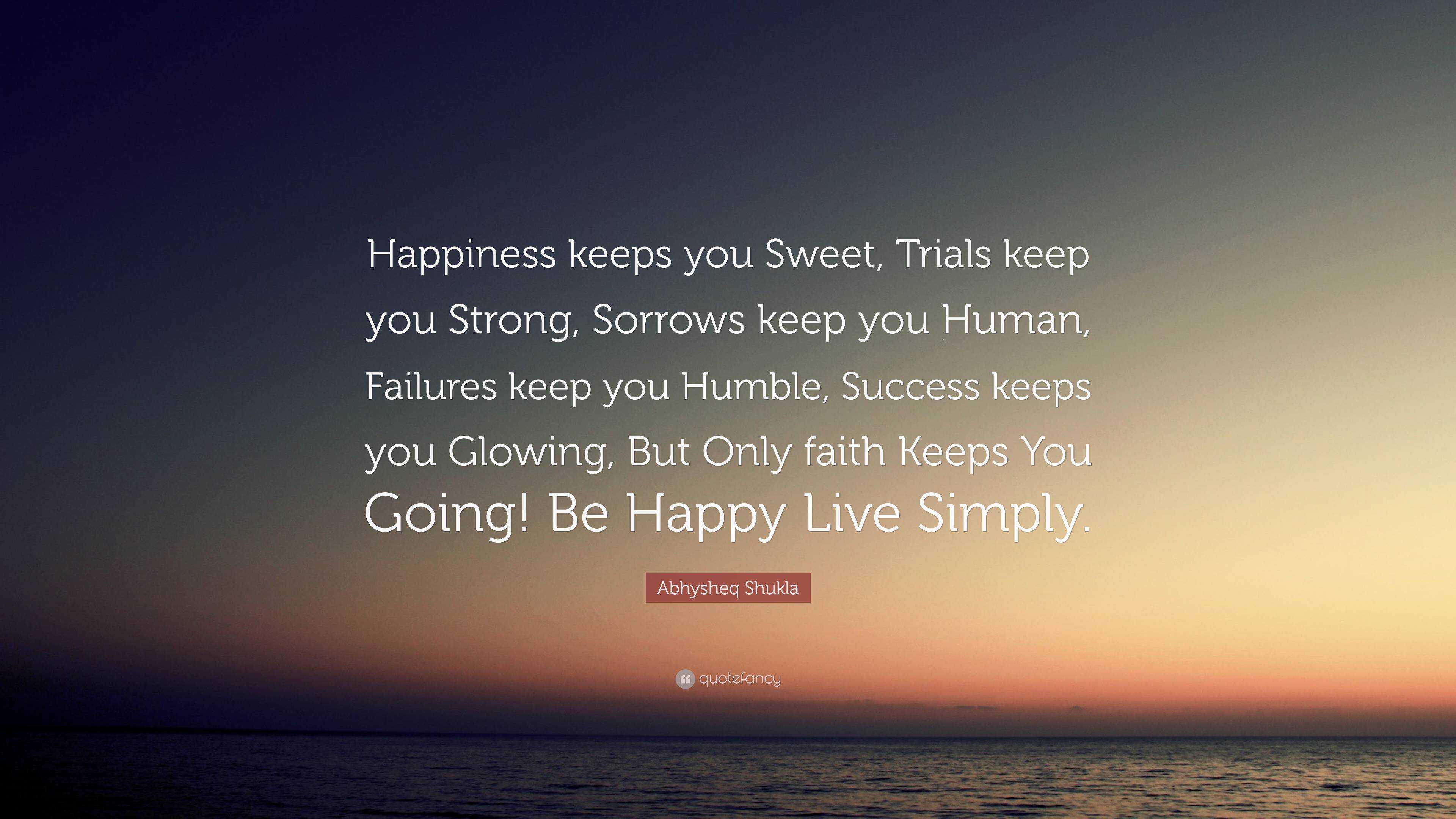 Abhysheq Shukla Quote: “Happiness keeps you Sweet, Trials keep you Strong,  Sorrows keep you Human, Failures keep you Humble, Success keeps you...”, image size:3840x2160