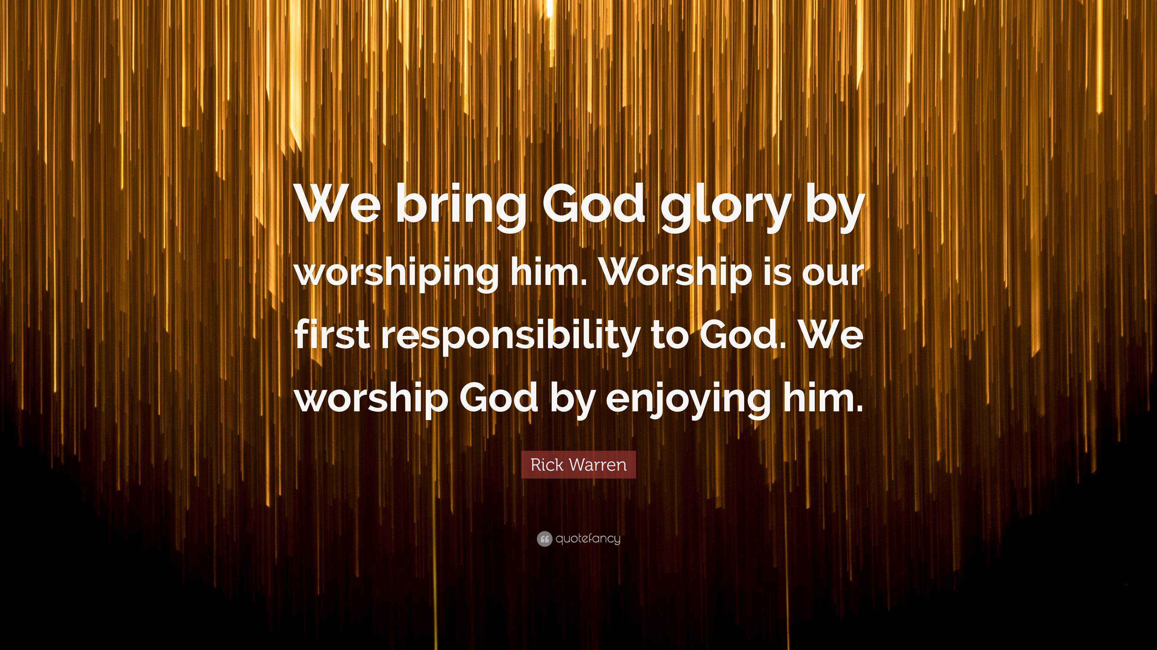 Rick Warren Quote: “We bring God glory by worshiping him. Worship is ...