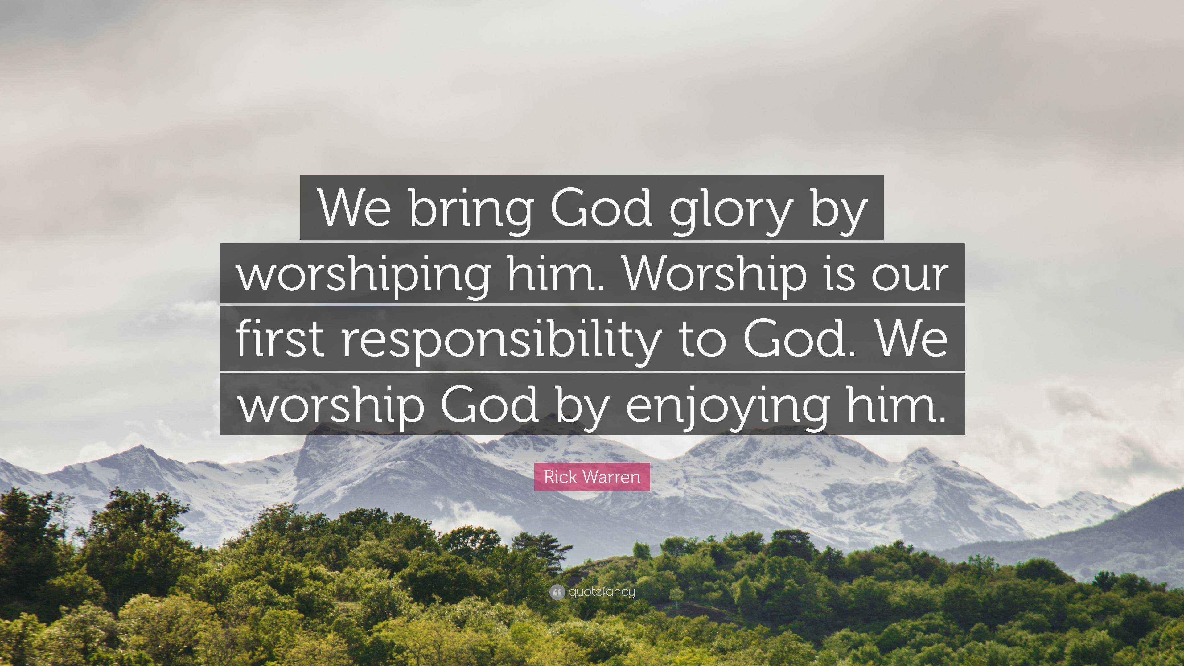 Rick Warren Quote: “We bring God glory by worshiping him. Worship is ...