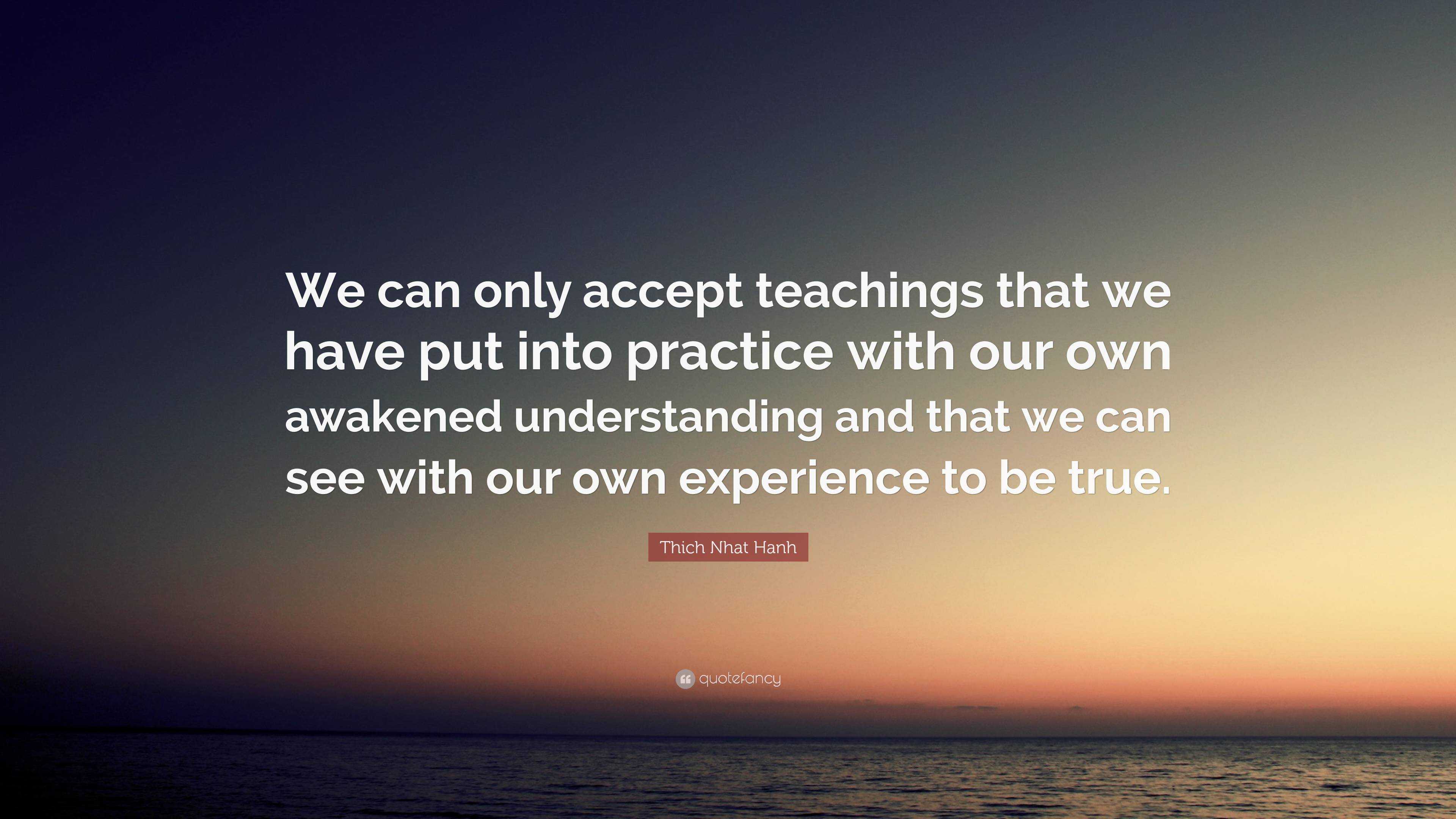 Thich Nhat Hanh Quote: “We can only accept teachings that we have put ...