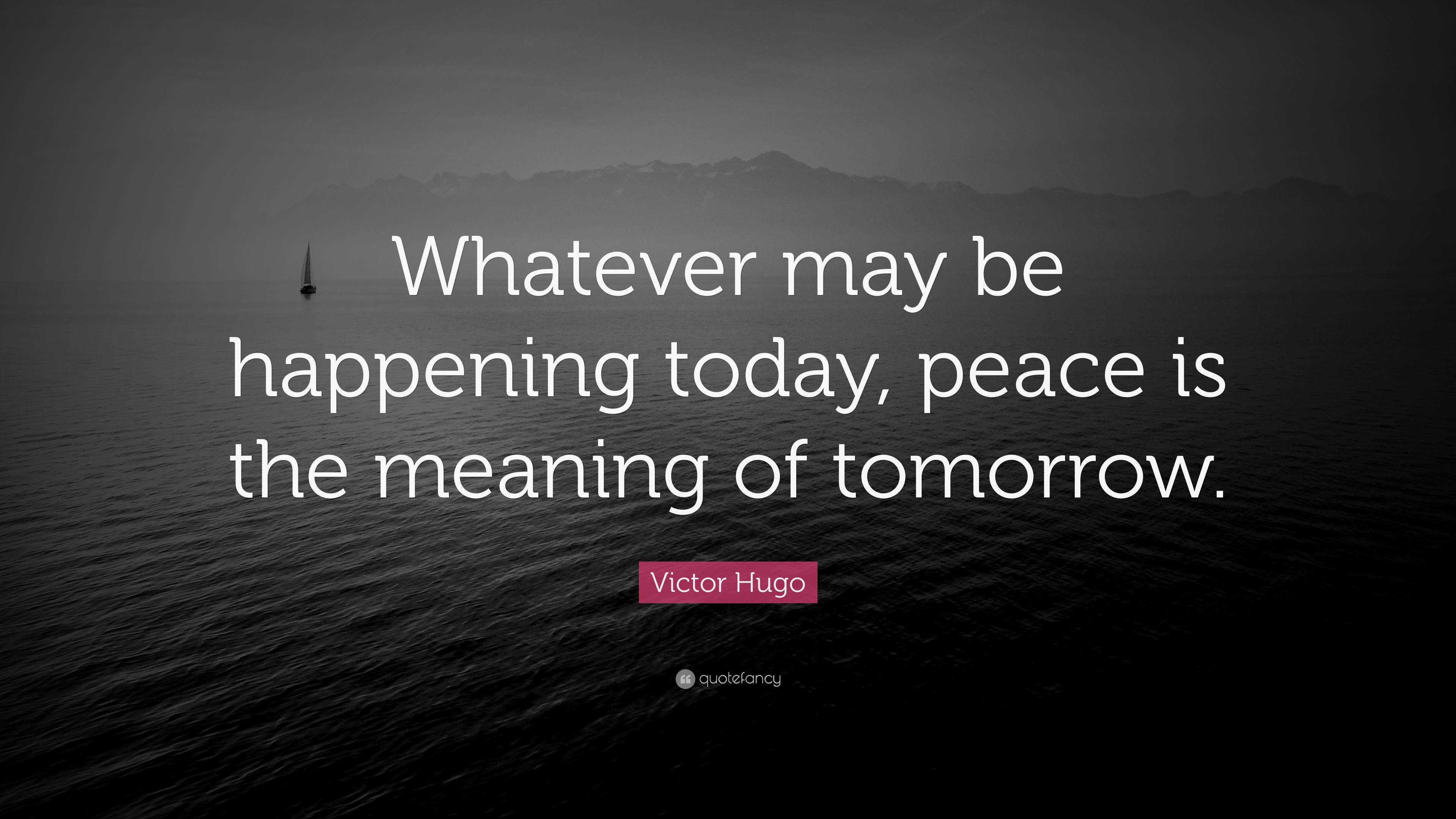 victor-hugo-quote-whatever-may-be-happening-today-peace-is-the