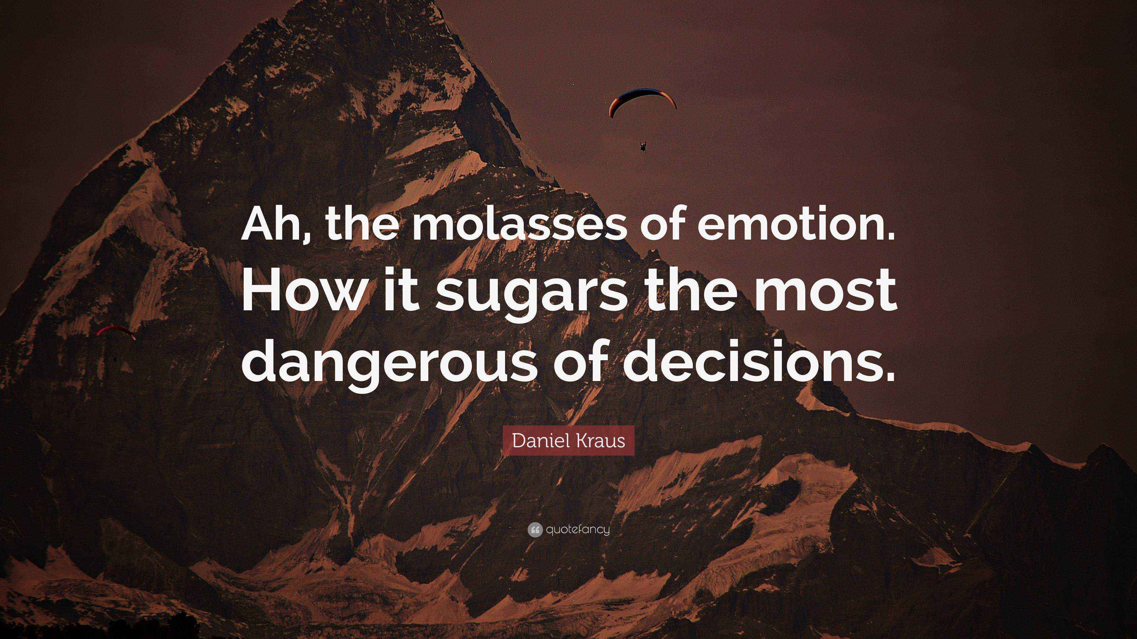 Daniel Kraus Quote “Ah, the molasses of emotion. How it sugars the