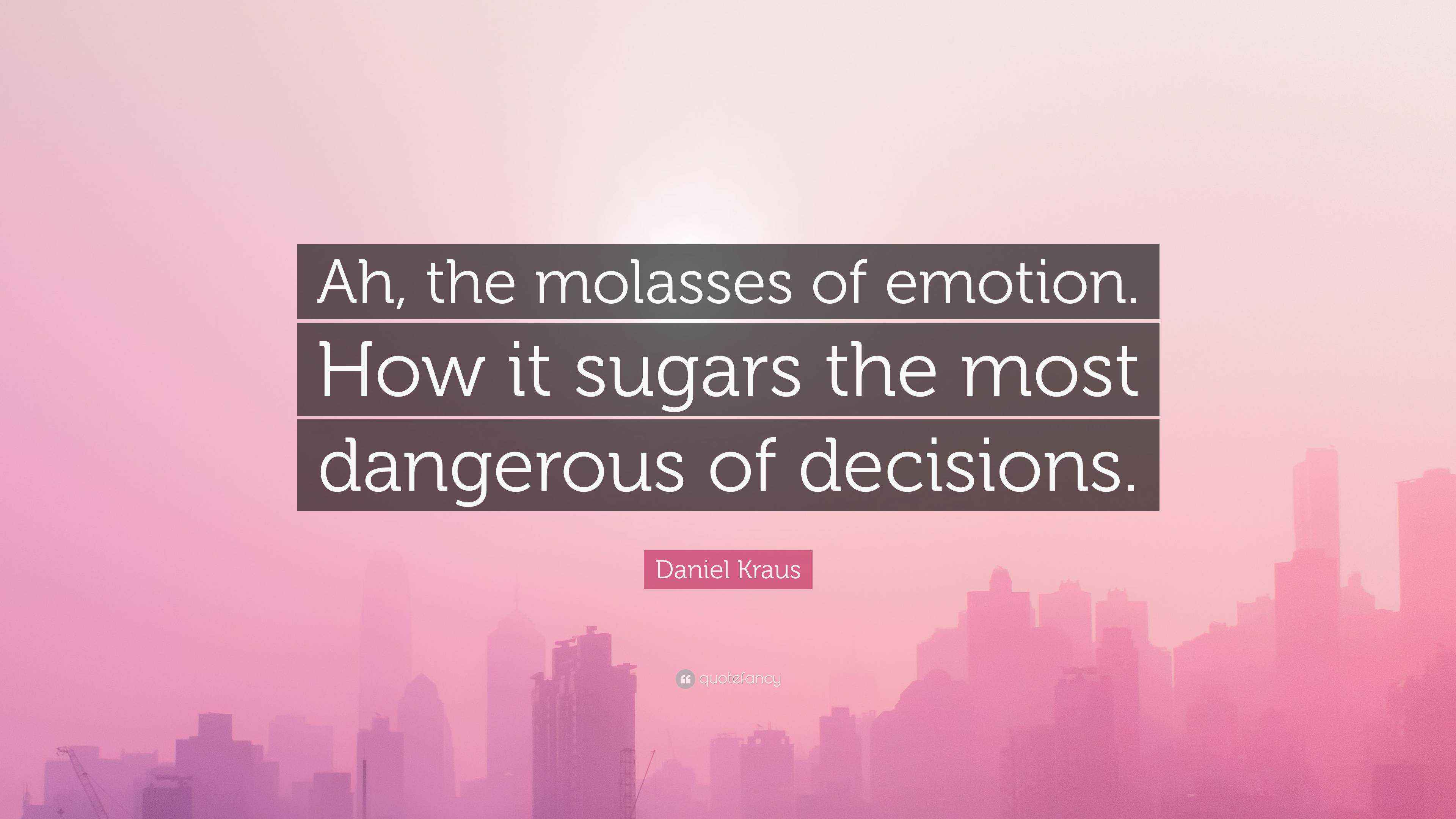 Daniel Kraus Quote “Ah, the molasses of emotion. How it sugars the