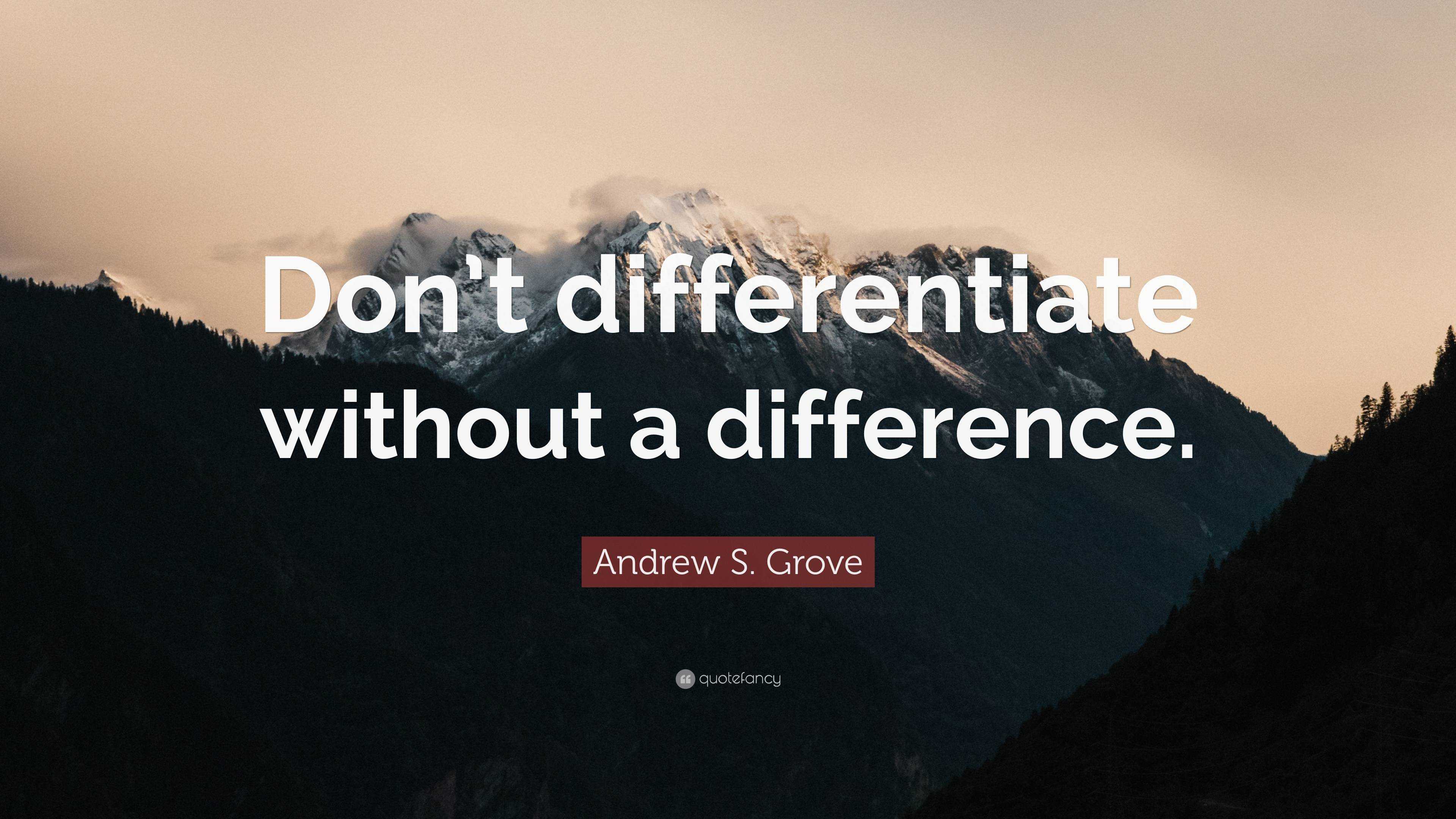 Andrew S. Grove Quote: “Don’t differentiate without a difference.”