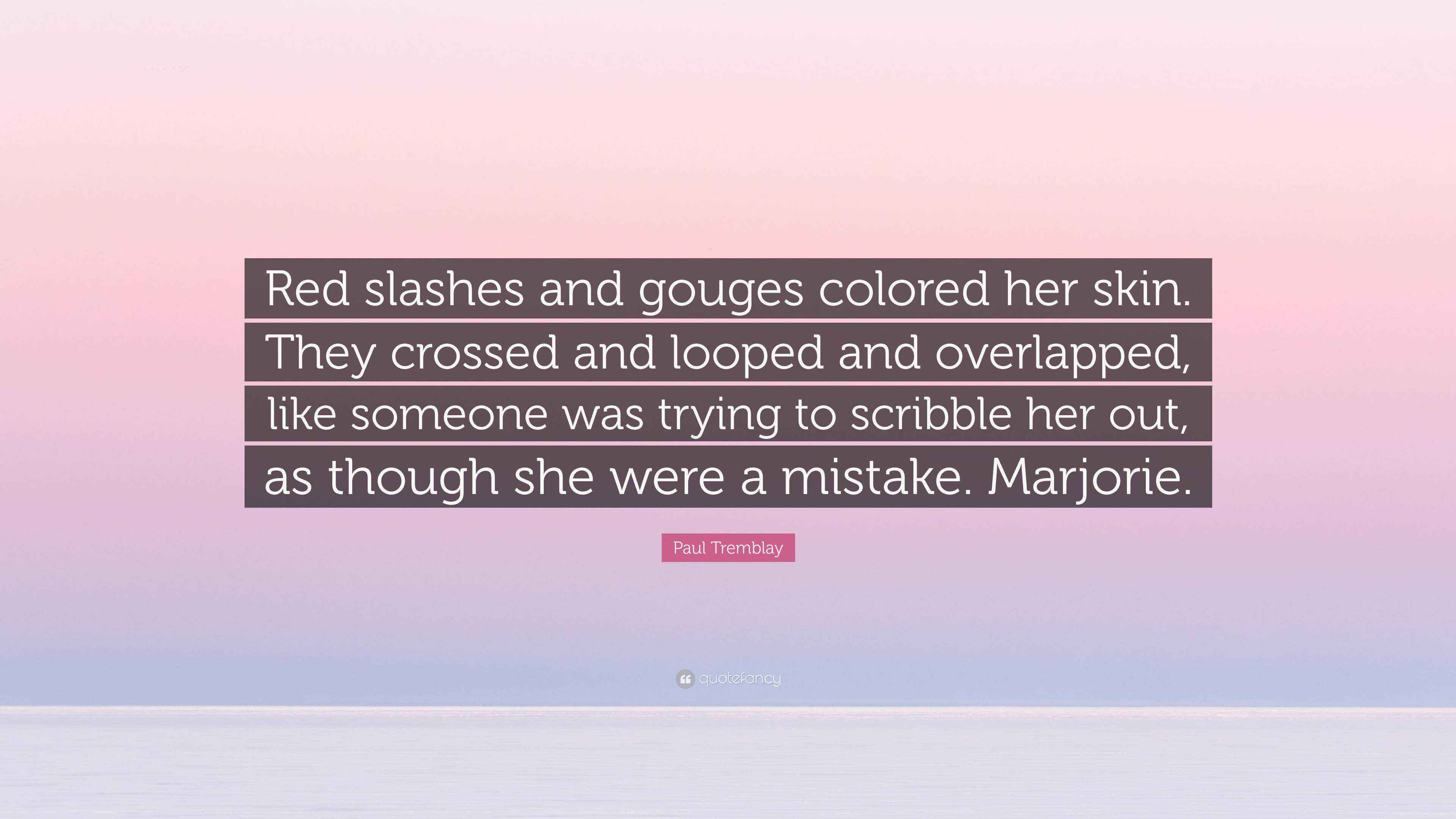Paul Tremblay Quote: “Red slashes and gouges colored her skin. They ...
