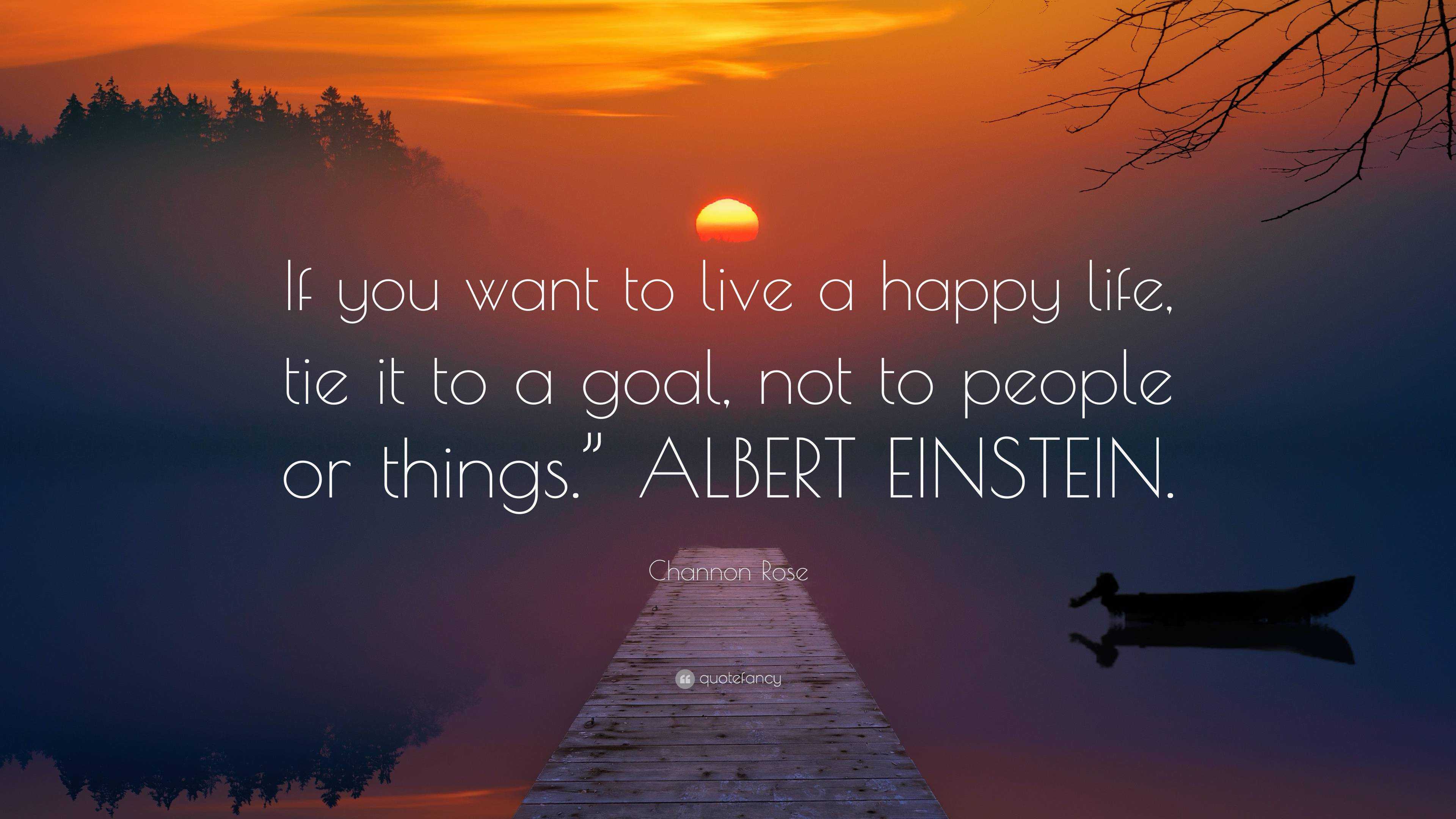 Channon Rose Quote: “If you want to live a happy life, tie it to a goal ...