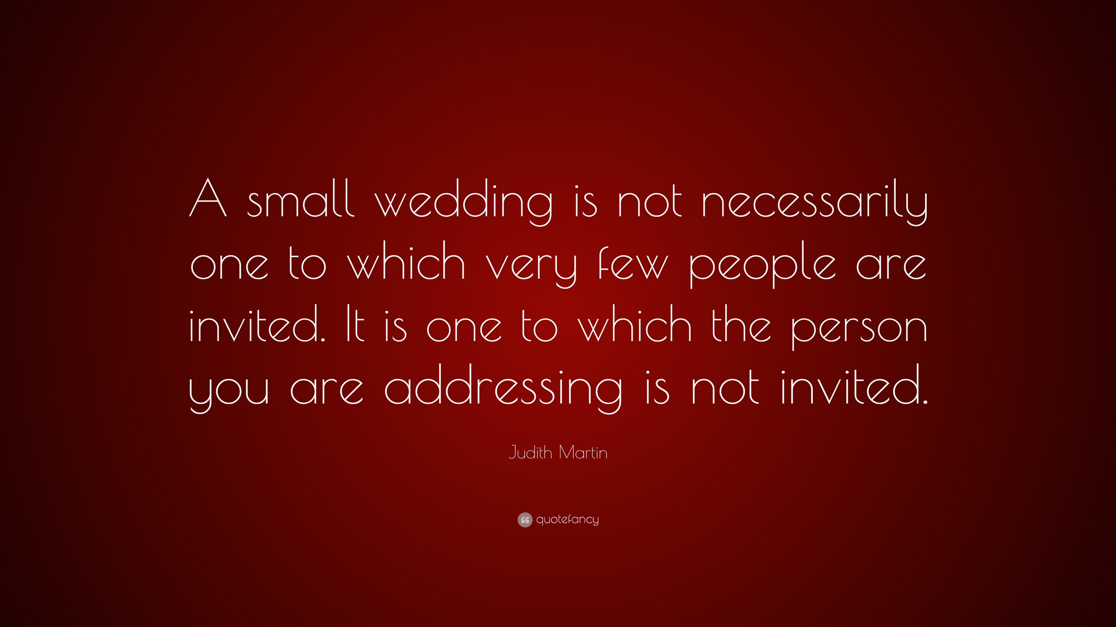 Judith Martin Quote: “A Small Wedding Is Not Necessarily One To Which Very Few People Are Invited. It Is One To Which The Person You Are Addre...”