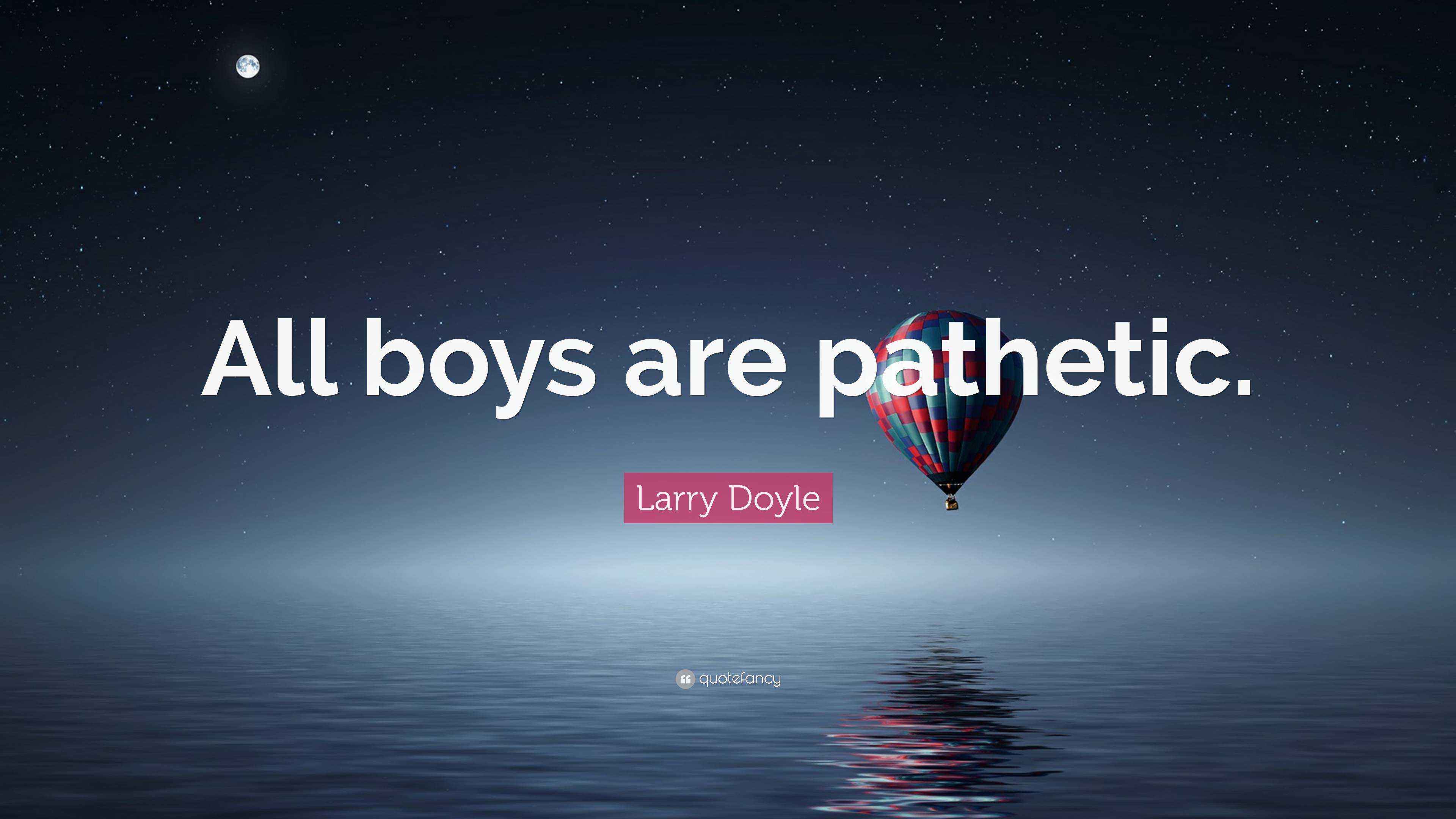Larry Doyle Quote “All boys are pathetic.”