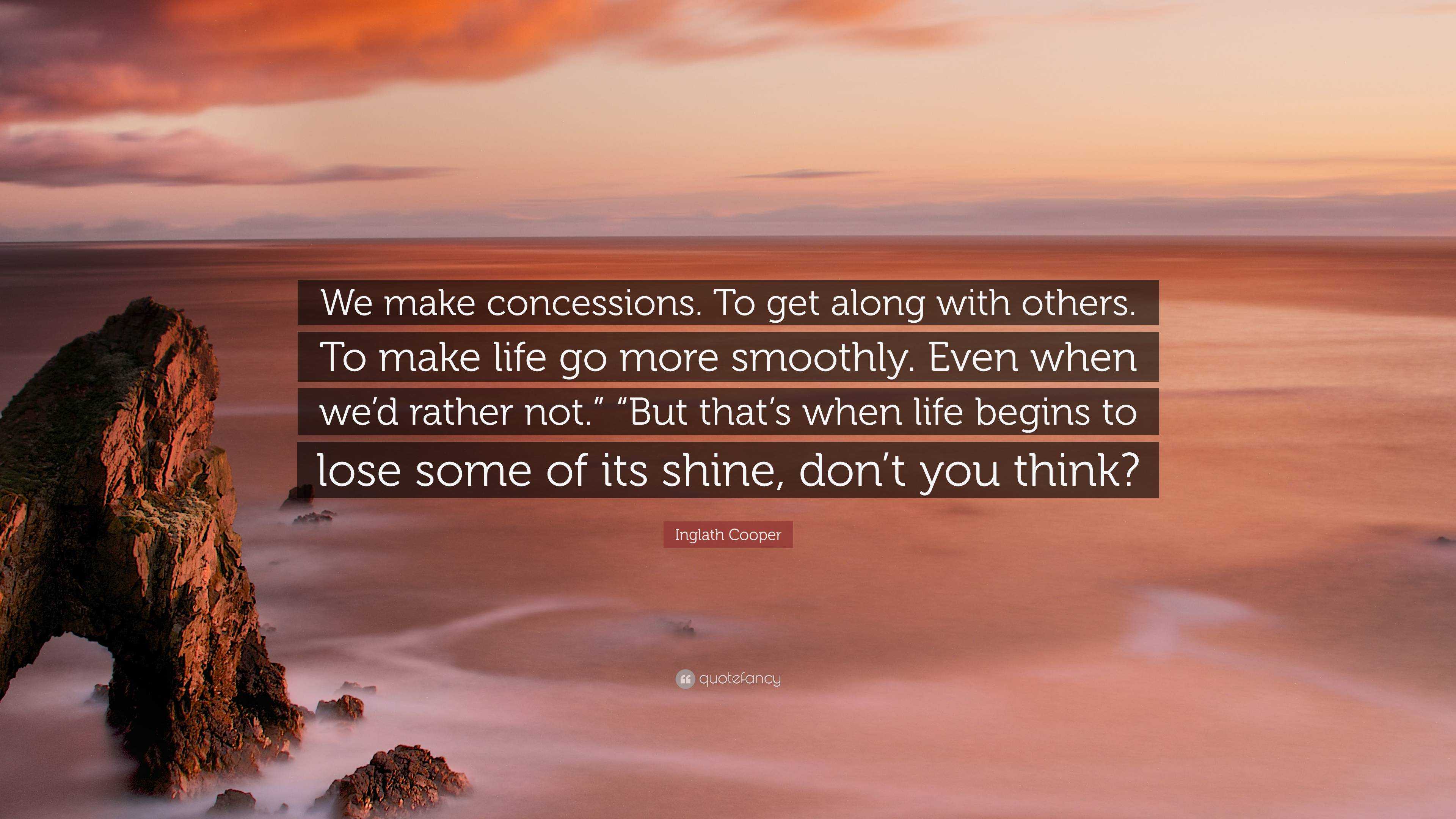 Inglath Cooper Quote: “We make concessions. To get along with others ...