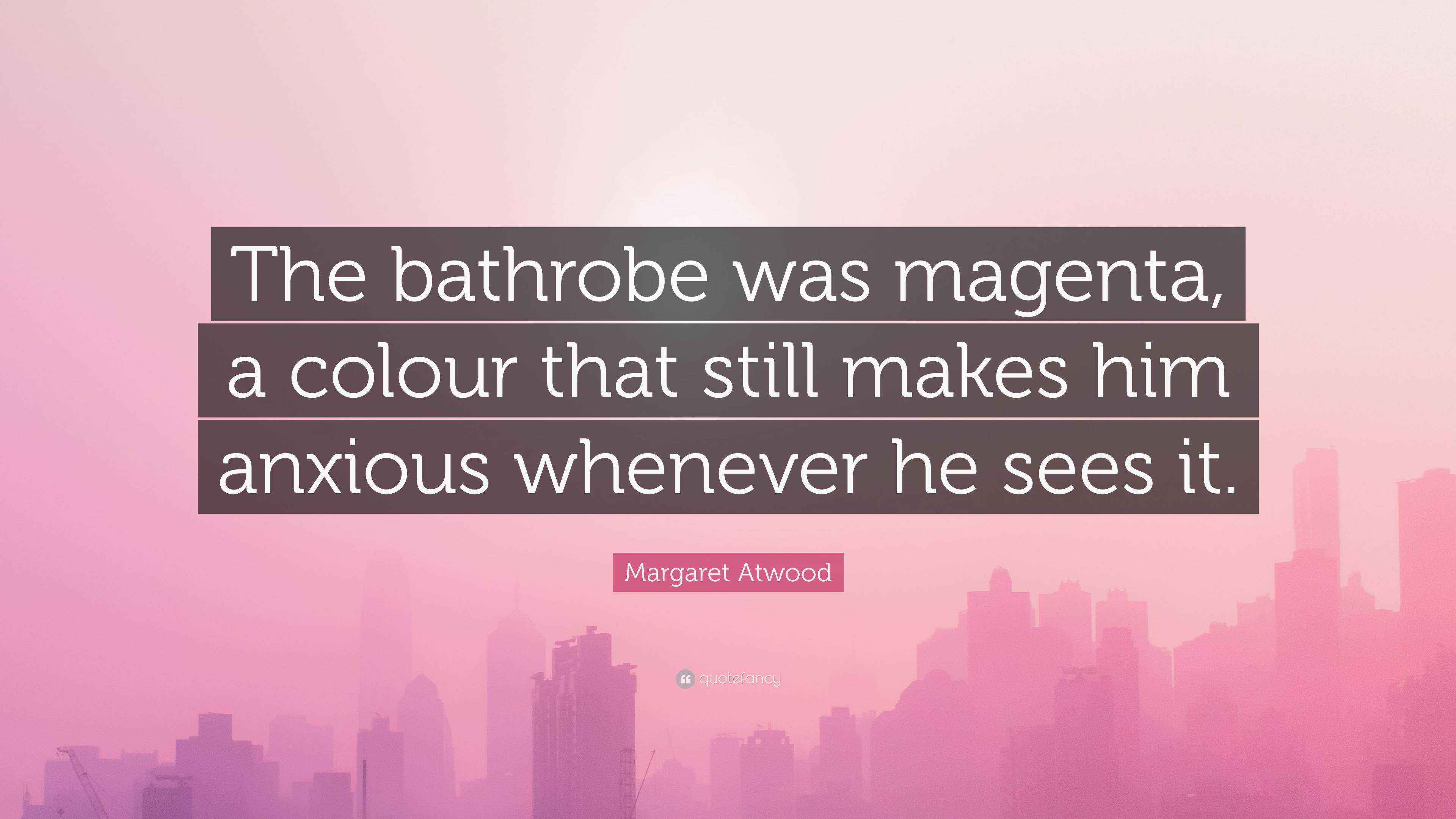 Margaret Atwood Quote “The bathrobe was magenta, a colour that still makes him anxious whenever