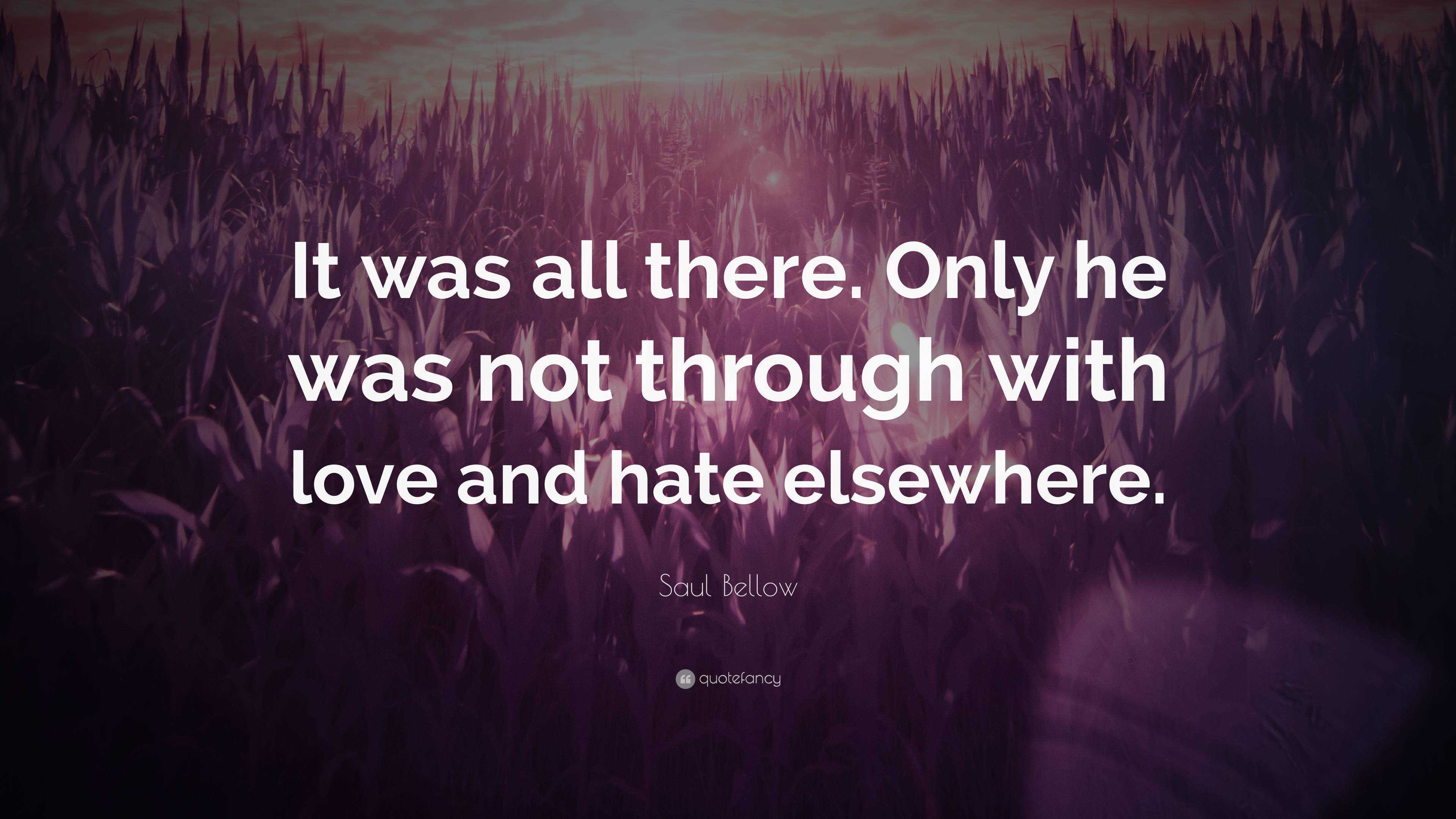 Saul Bellow Quote: “It was all there. Only he was not through with love ...