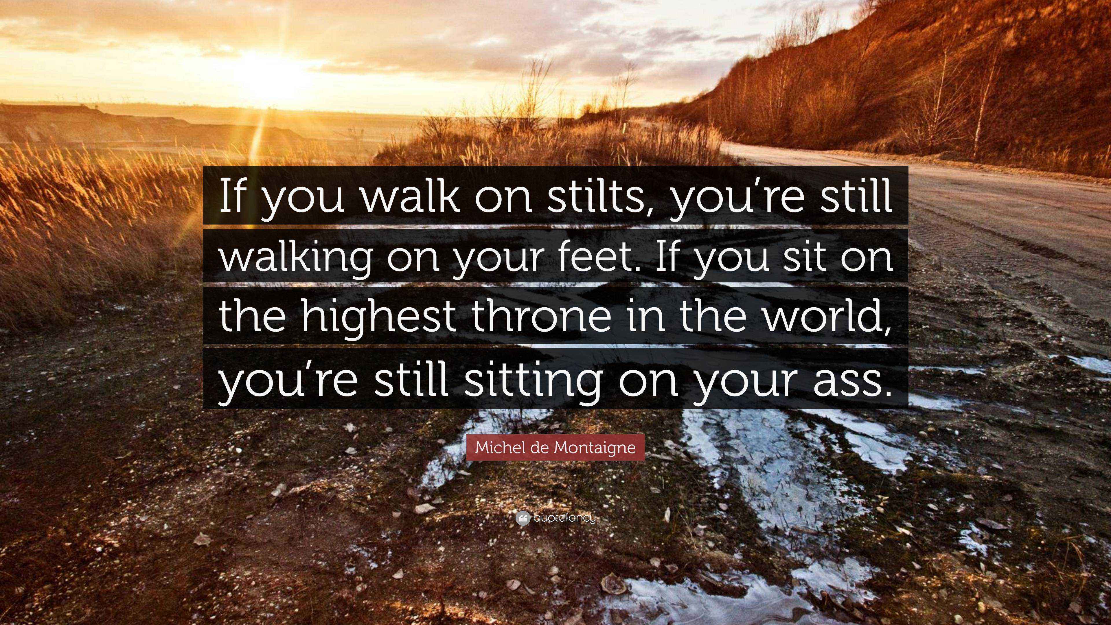 Michel de Montaigne Quote “If you walk on stilts, you’re still walking