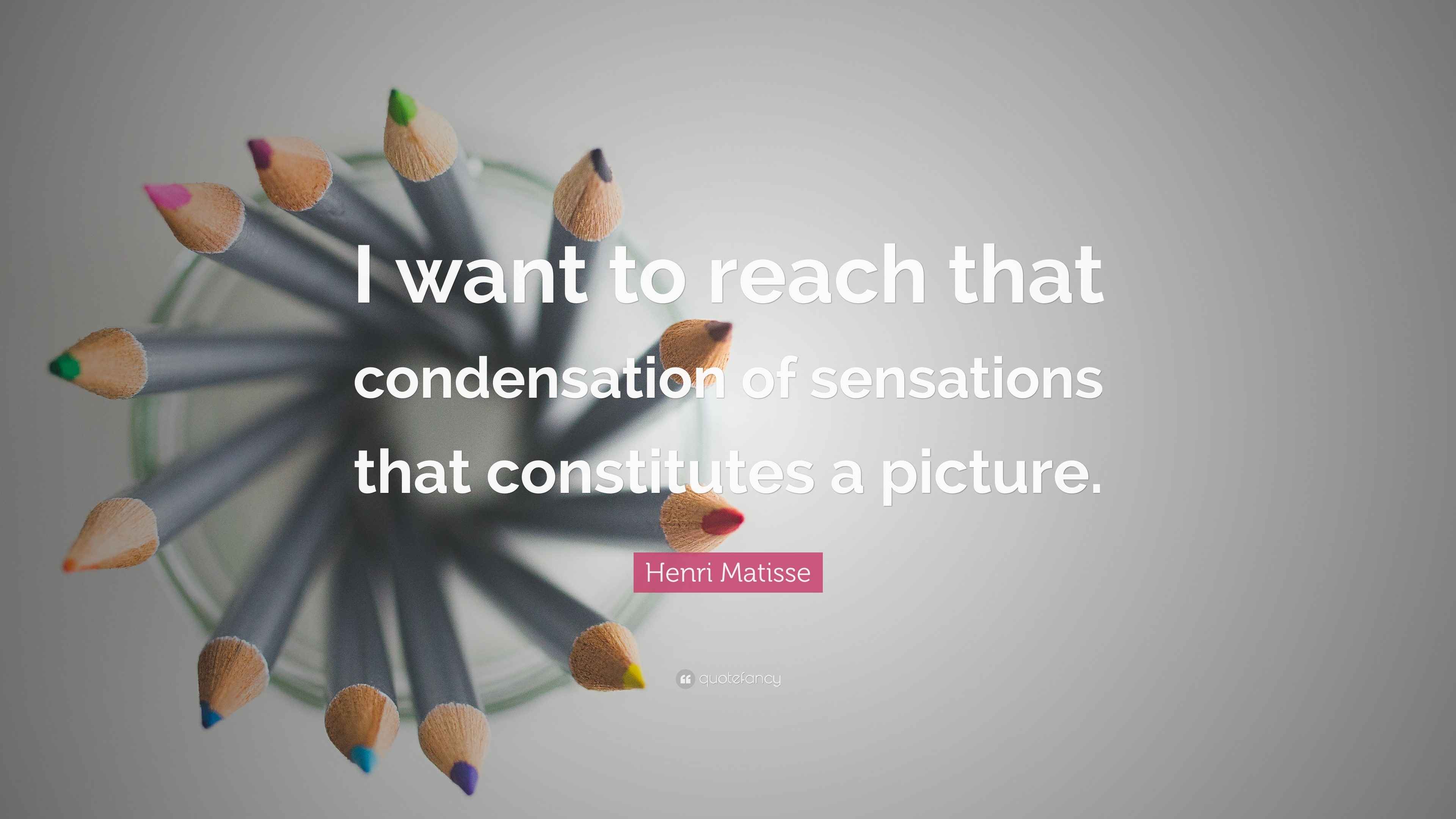 Henri Matisse Quote “I want to reach that condensation of sensations